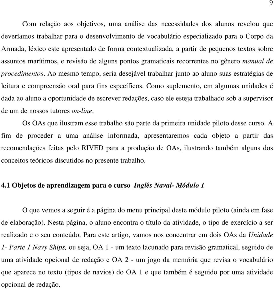 Ao mesmo tempo, seria desejável trabalhar junto ao aluno suas estratégias de leitura e compreensão oral para fins específicos.