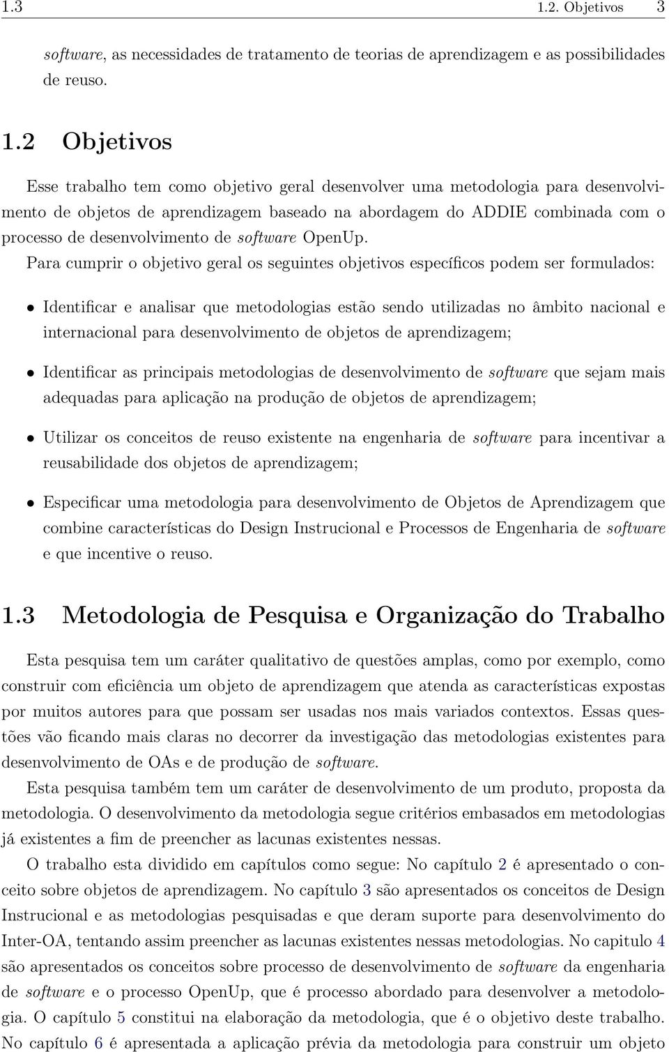 2 Objetivos Esse trabalho tem como objetivo geral desenvolver uma metodologia para desenvolvimento de objetos de aprendizagem baseado na abordagem do ADDIE combinada com o processo de desenvolvimento