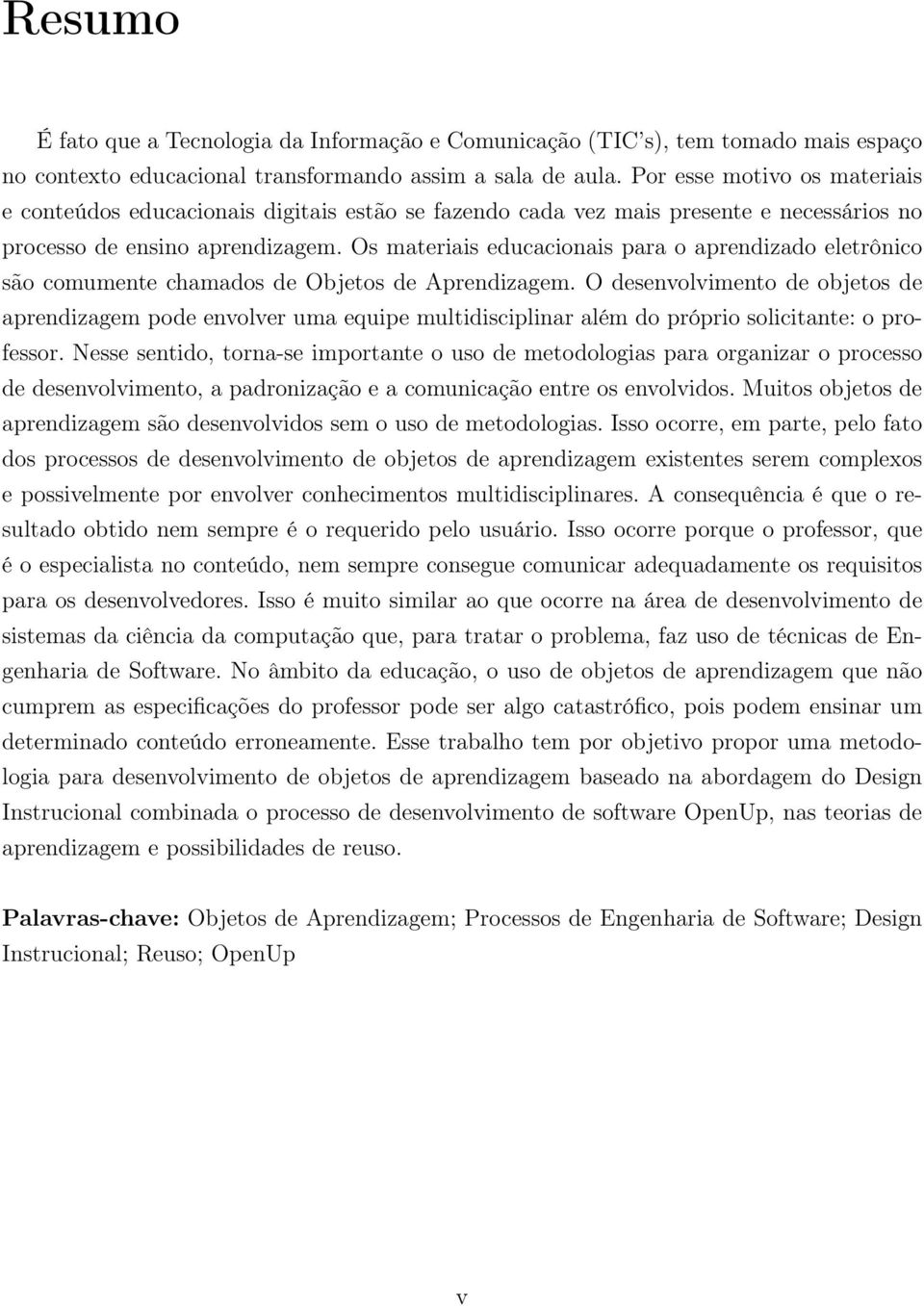 Os materiais educacionais para o aprendizado eletrônico são comumente chamados de Objetos de Aprendizagem.