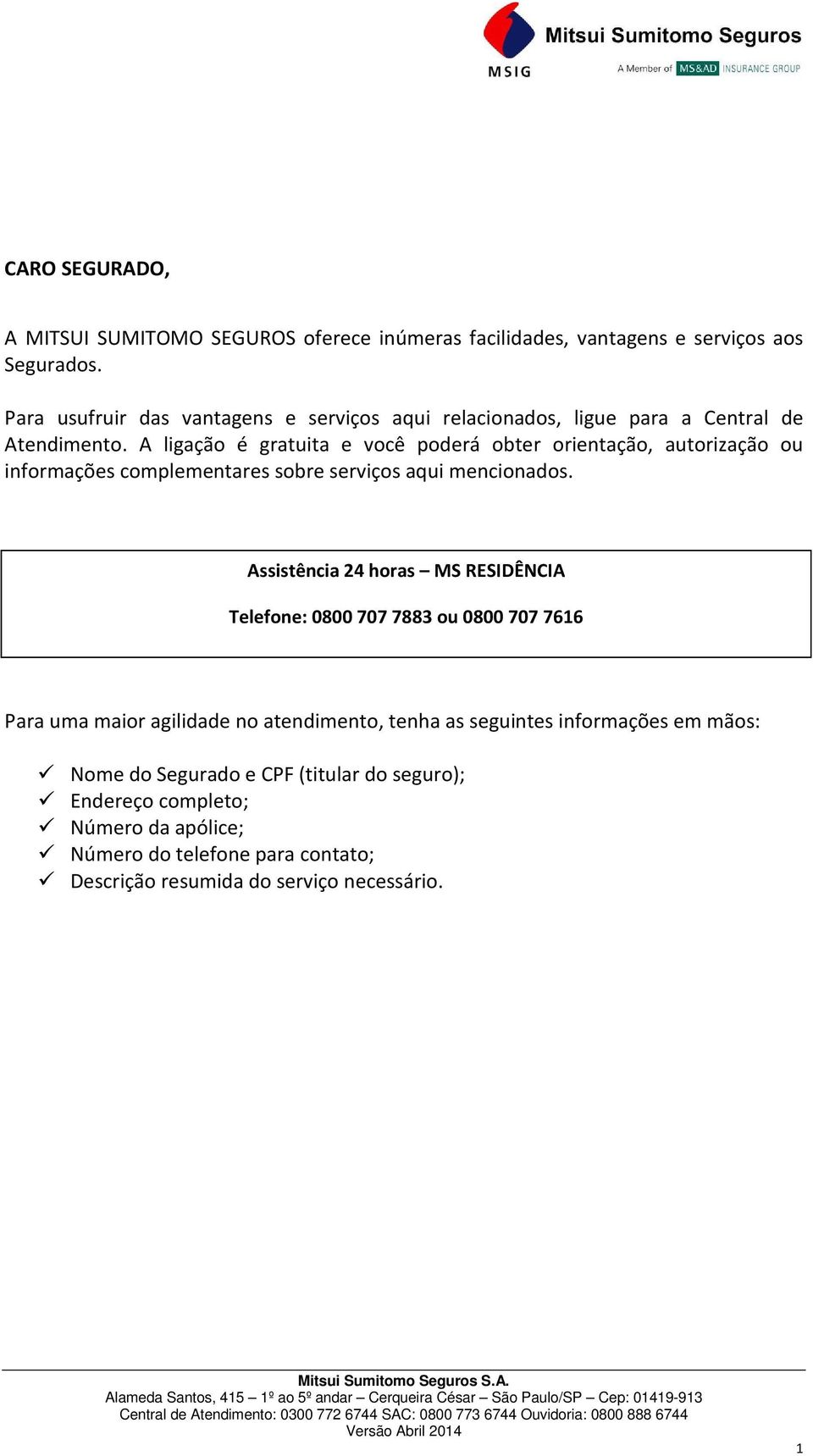 A ligação é gratuita e você poderá obter orientação, autorização ou informações complementares sobre serviços aqui mencionados.