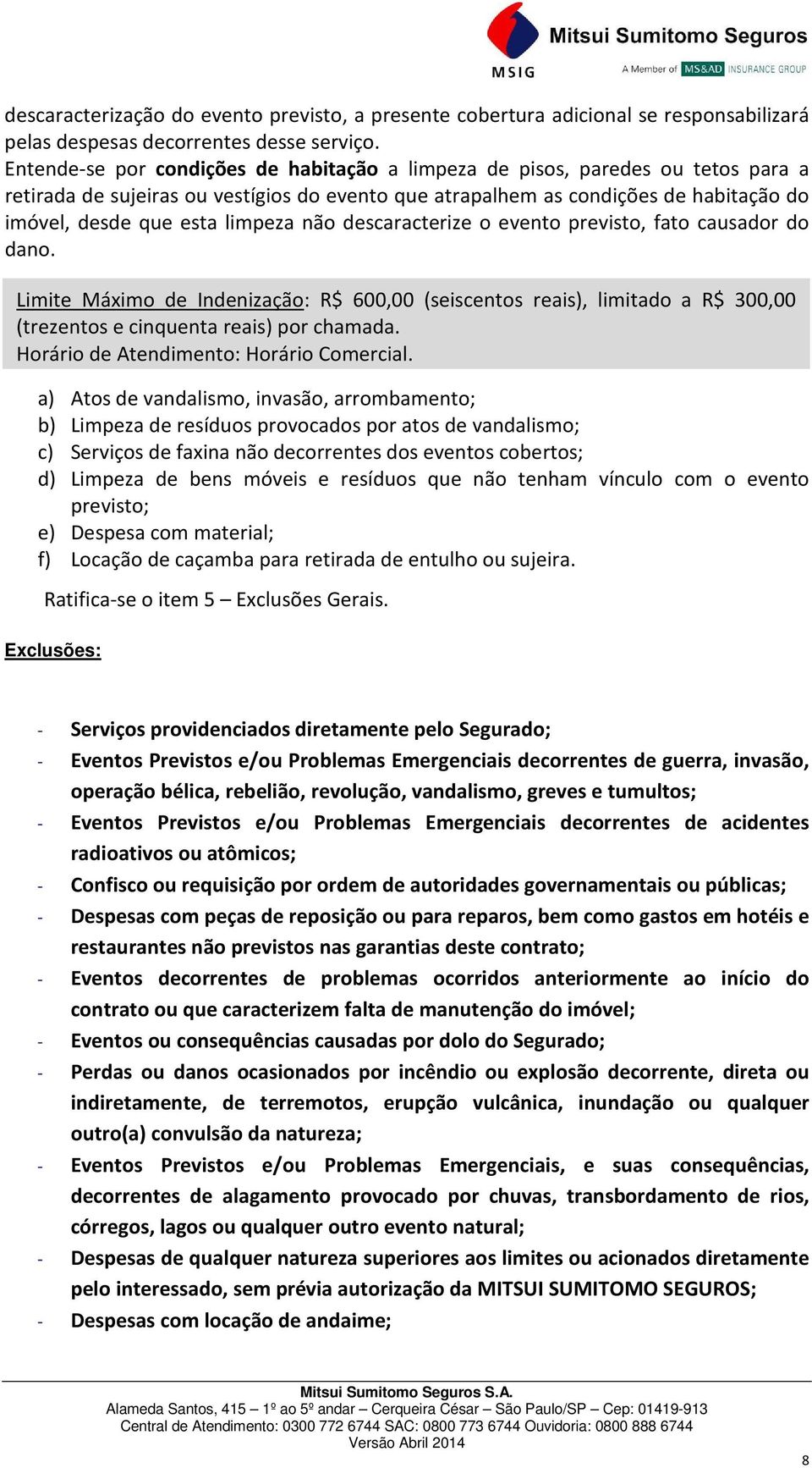 limpeza não descaracterize o evento previsto, fato causador do dano. Limite Máximo de Indenização: R$ 600,00 (seiscentos reais), limitado a R$ 300,00 (trezentos e cinquenta reais) por chamada.