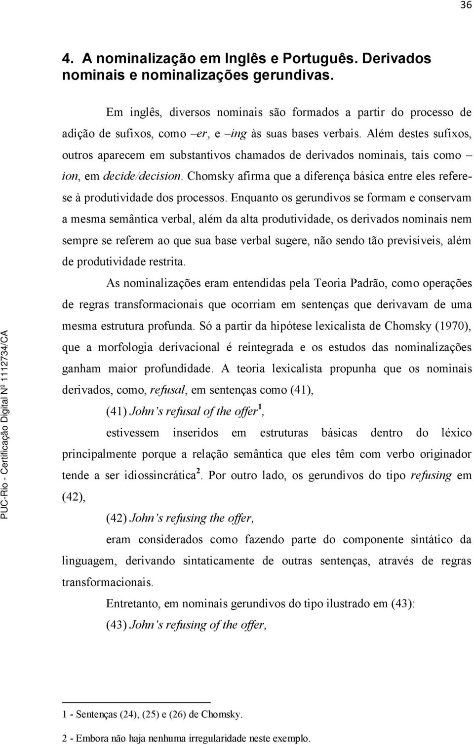 Além destes sufixos, outros aparecem em substantivos chamados de derivados nominais, tais como ion, em decide/decision.