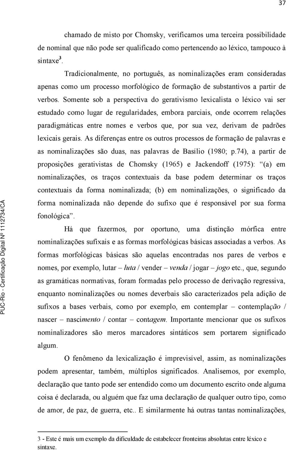 Somente sob a perspectiva do gerativismo lexicalista o léxico vai ser estudado como lugar de regularidades, embora parciais, onde ocorrem relações paradigmáticas entre nomes e verbos que, por sua