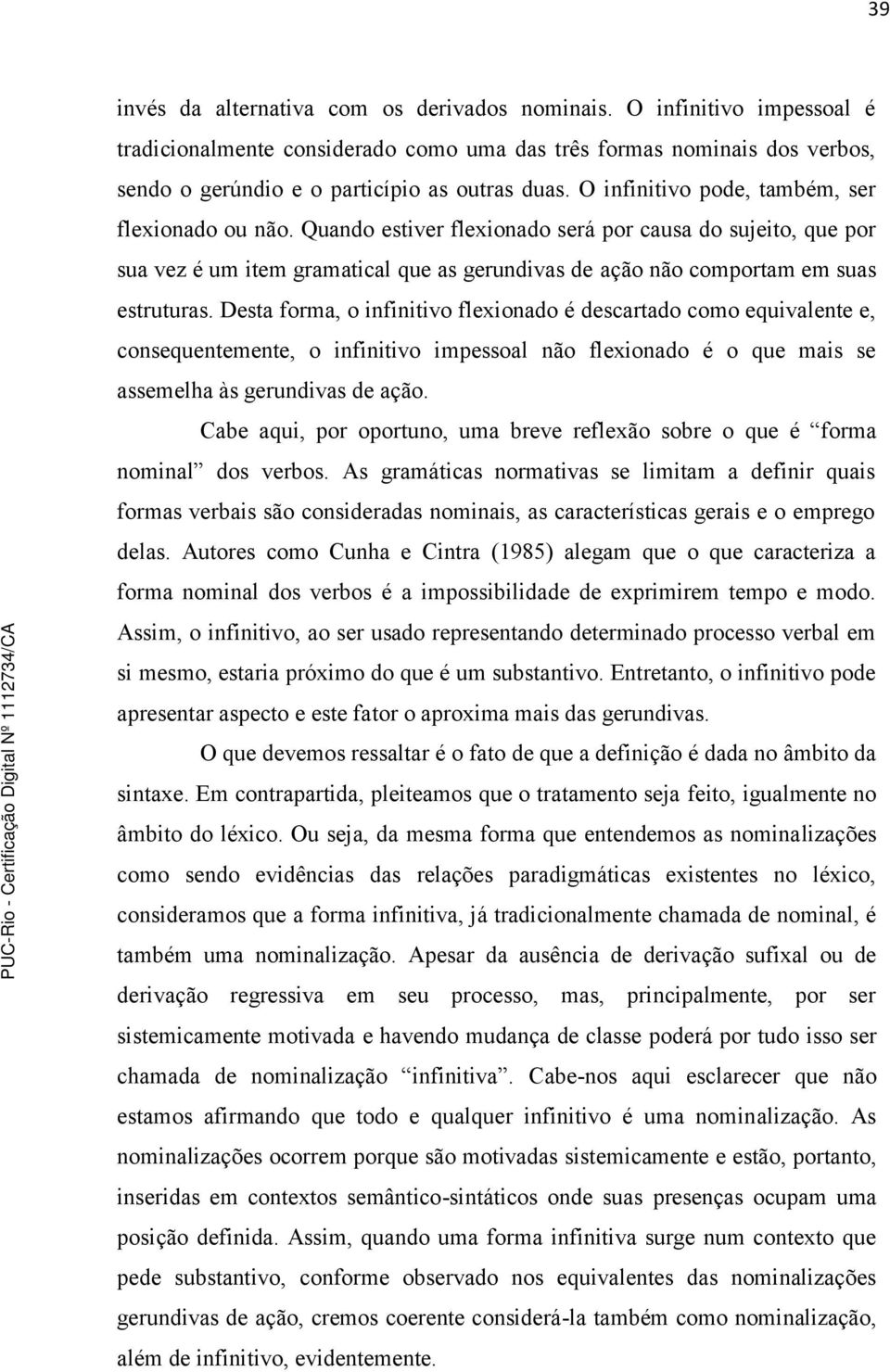 Desta forma, o infinitivo flexionado é descartado como equivalente e, consequentemente, o infinitivo impessoal não flexionado é o que mais se assemelha às gerundivas de ação.