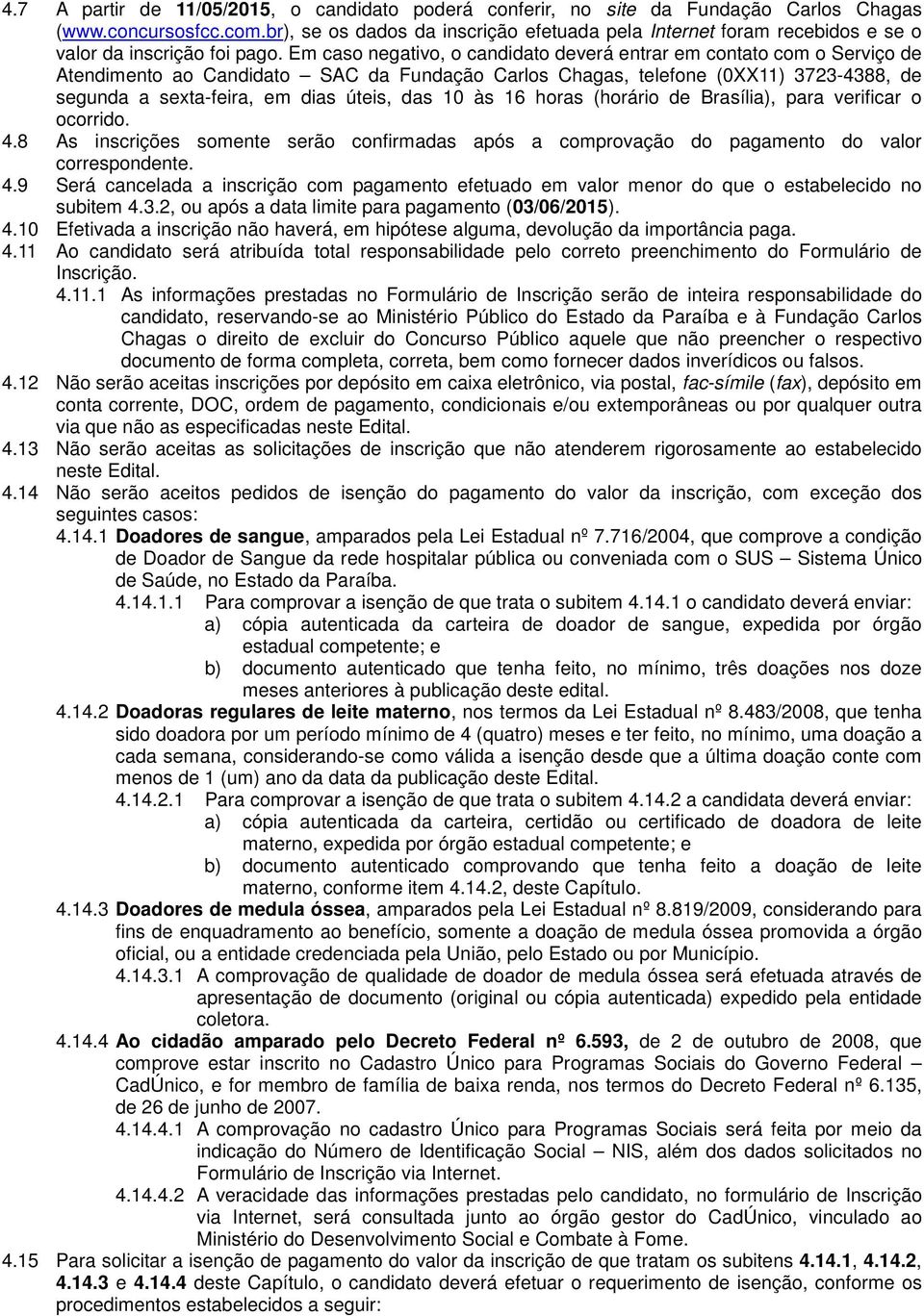 Em caso negativo, o candidato deverá entrar em contato com o Serviço de Atendimento ao Candidato SAC da Fundação Carlos Chagas, telefone (0XX11) 3723-4388, de segunda a sexta-feira, em dias úteis,