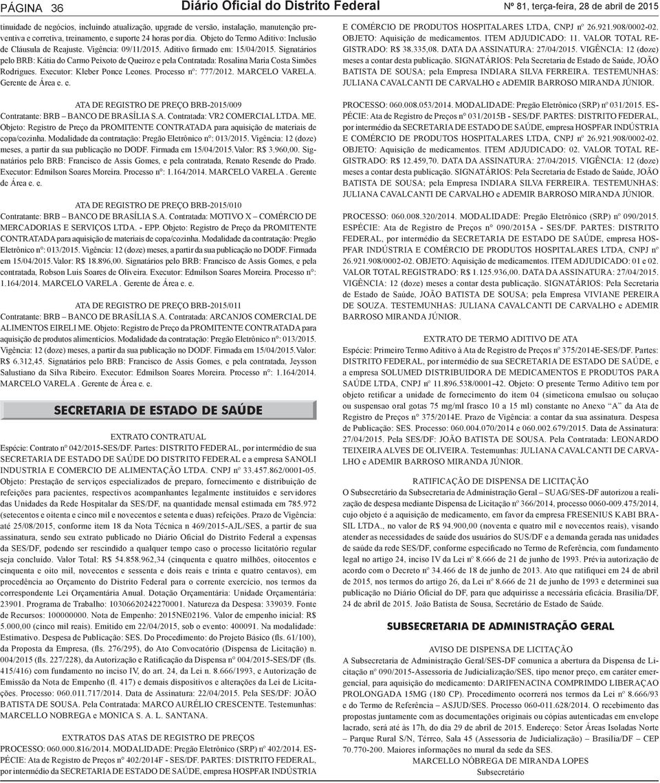 Signatários pelo BRB: Kátia do Carmo Peixoto de Queiroz e pela Contratada: Rosalina Maria Costa Simões Rodrigues. Executor: Kleber Ponce Leones. Processo nº: 777/2012. MARCELO VARELA.