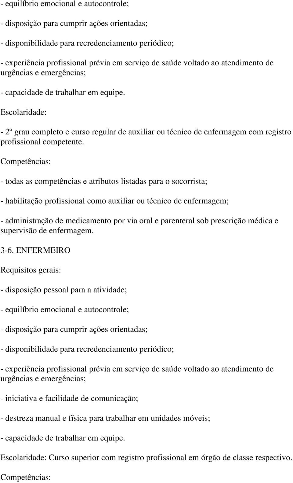 Competências: - todas as competências e atributos listadas para o socorrista; - habilitação profissional como auxiliar ou técnico de enfermagem; - administração de medicamento por via oral e