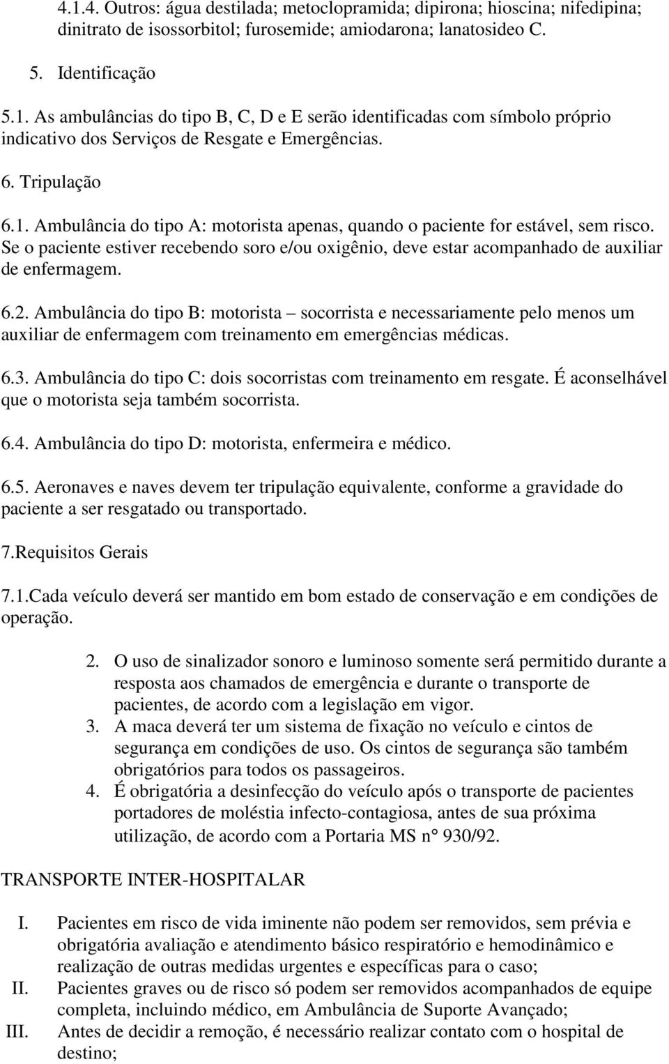 Se o paciente estiver recebendo soro e/ou oxigênio, deve estar acompanhado de auxiliar de enfermagem. 6.2.