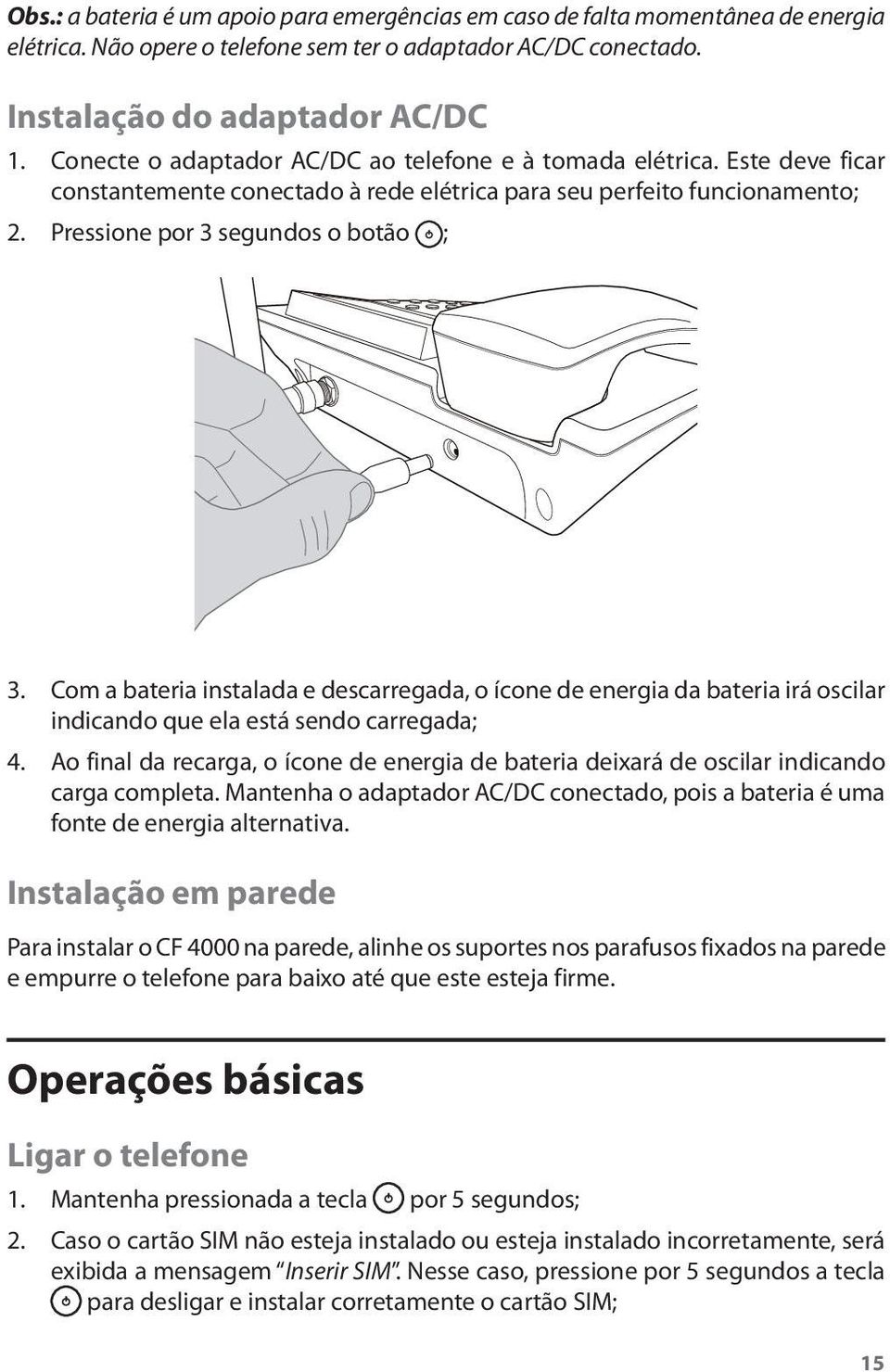 Com a bateria instalada e descarregada, o ícone de energia da bateria irá oscilar indicando que ela está sendo carregada; 4.