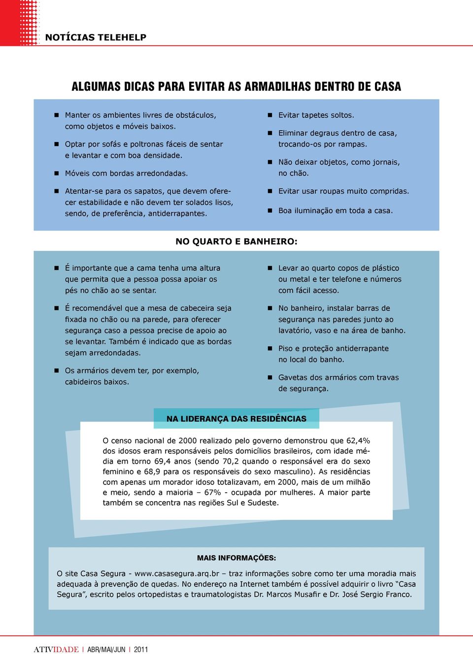 Atentar-se para os sapatos, que devem oferecer estabilidade e não devem ter solados lisos, sendo, de preferência, antiderrapantes. Evitar tapetes soltos.