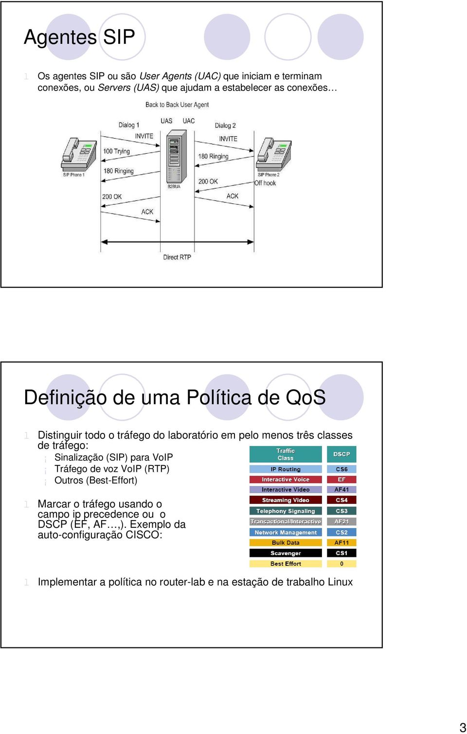 de tráfego: Sinalização (SIP) para VoIP Tráfego de voz VoIP (RTP) Outros (Best-Effort) l Marcar o tráfego usando o campo ip