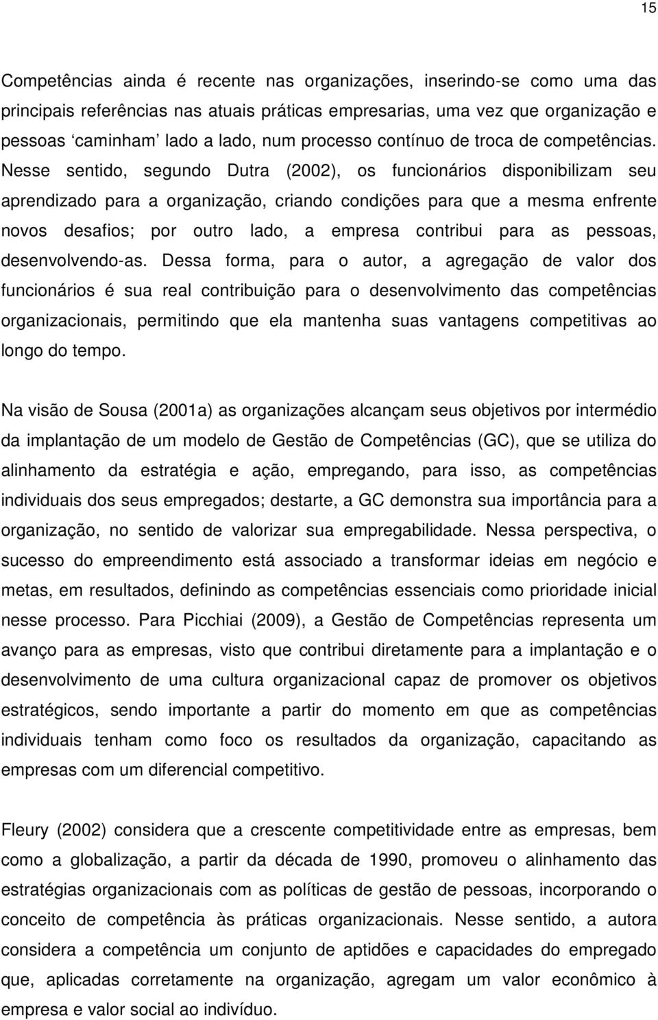 Nesse sentido, segundo Dutra (2002), os funcionários disponibilizam seu aprendizado para a organização, criando condições para que a mesma enfrente novos desafios; por outro lado, a empresa contribui