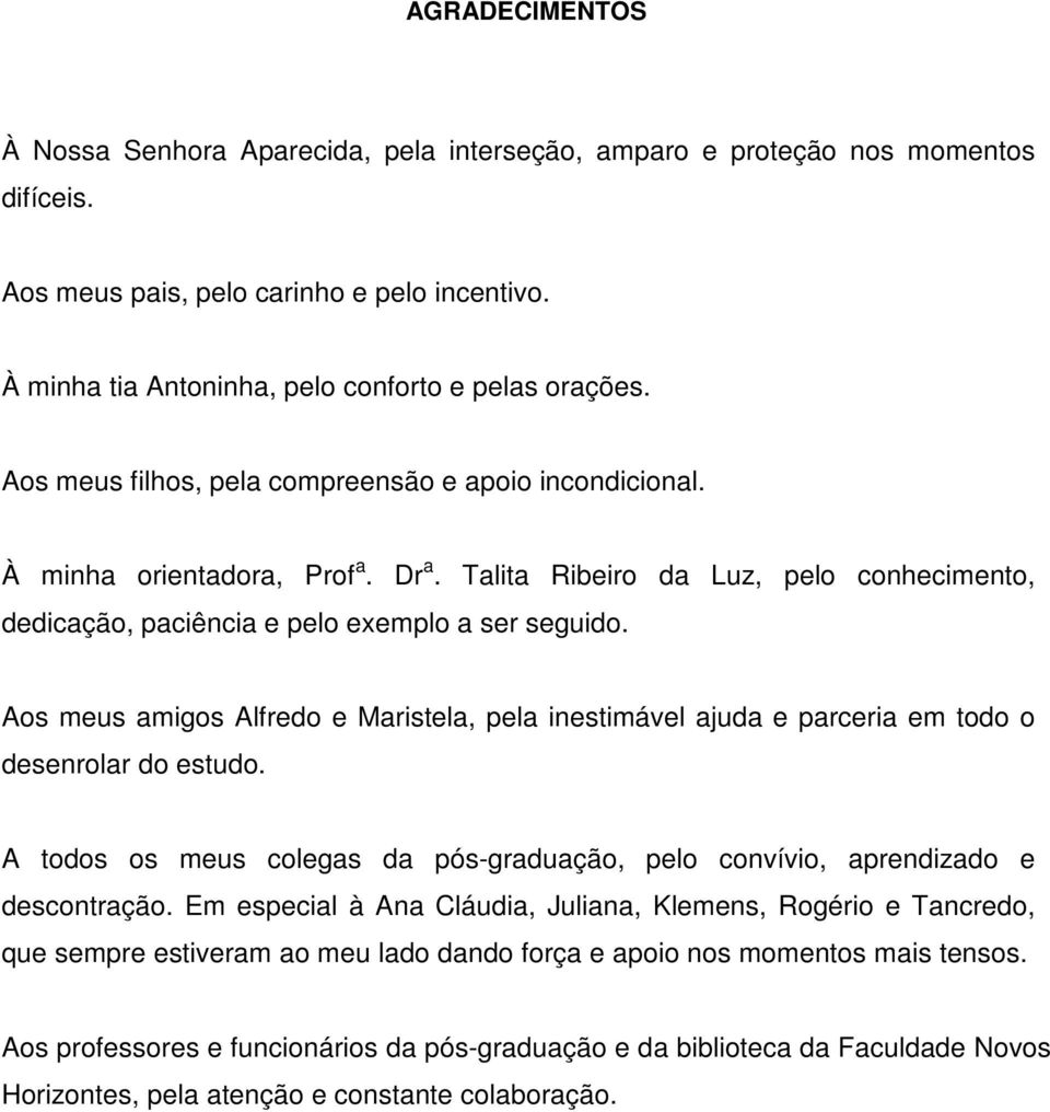 Aos meus amigos Alfredo e Maristela, pela inestimável ajuda e parceria em todo o desenrolar do estudo. A todos os meus colegas da pós-graduação, pelo convívio, aprendizado e descontração.