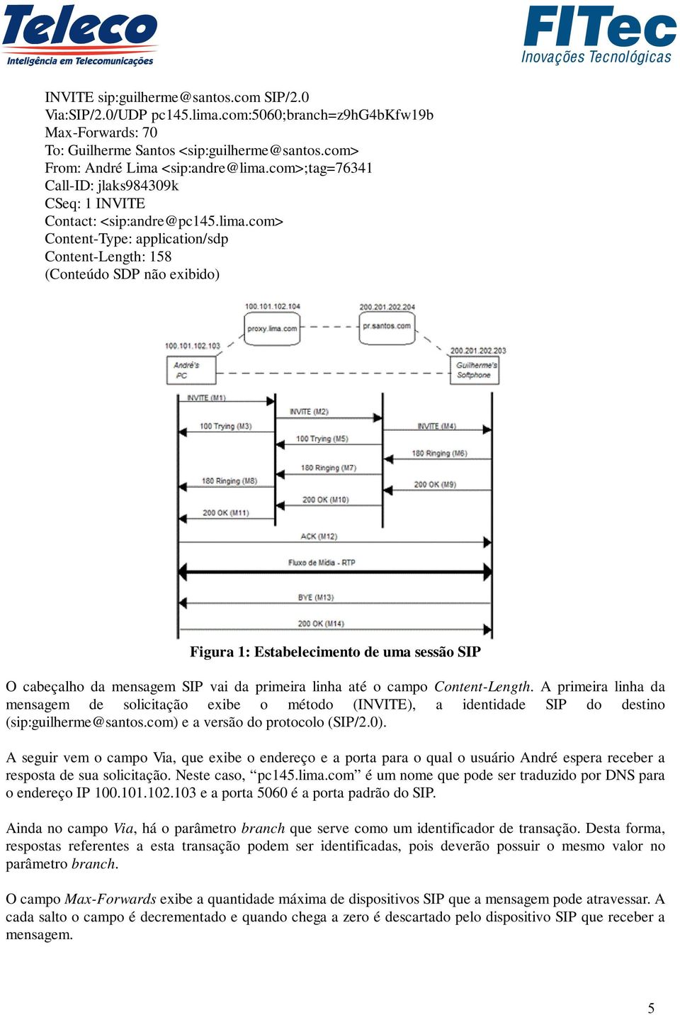 com> Content-Type: application/sdp Content-Length: 158 (Conteúdo SDP não exibido) Figura 1: Estabelecimento de uma sessão SIP O cabeçalho da mensagem SIP vai da primeira linha até o campo