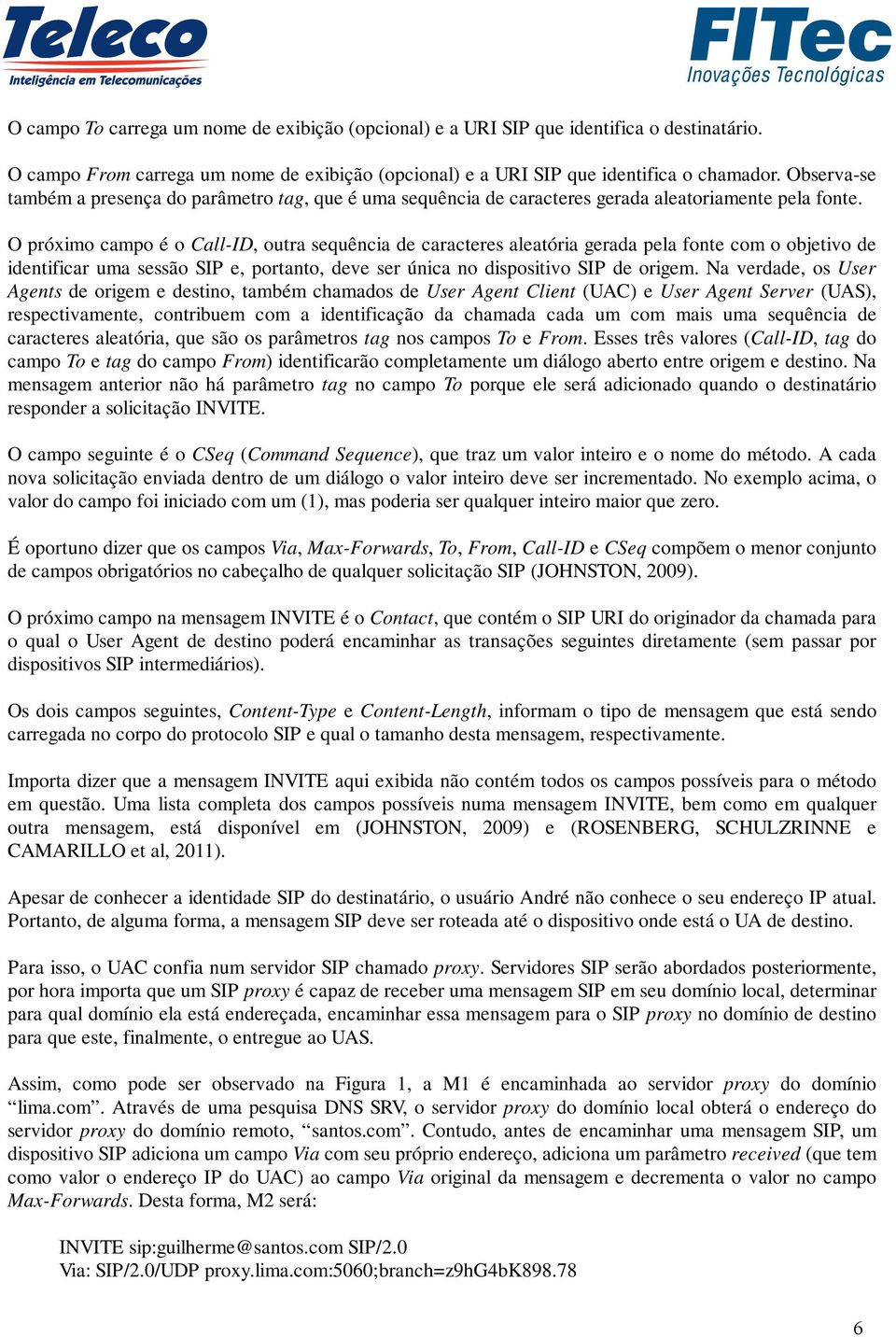 O próximo campo é o Call-ID, outra sequência de caracteres aleatória gerada pela fonte com o objetivo de identificar uma sessão SIP e, portanto, deve ser única no dispositivo SIP de origem.