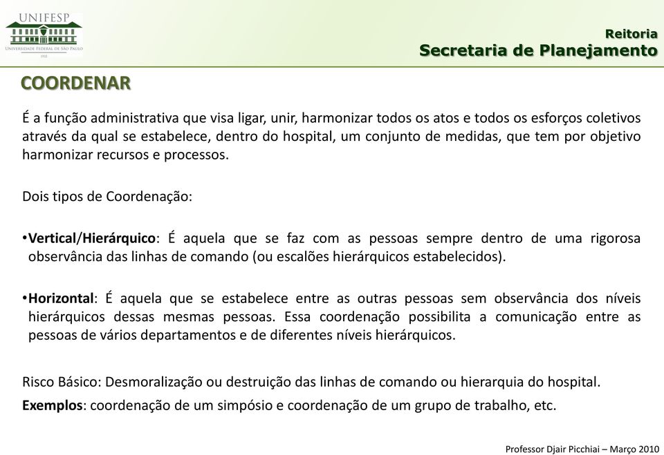 Dois tipos de Coordenação: Vertical/Hierárquico: É aquela que se faz com as pessoas sempre dentro de uma rigorosa observância das linhas de comando (ou escalões hierárquicos estabelecidos).