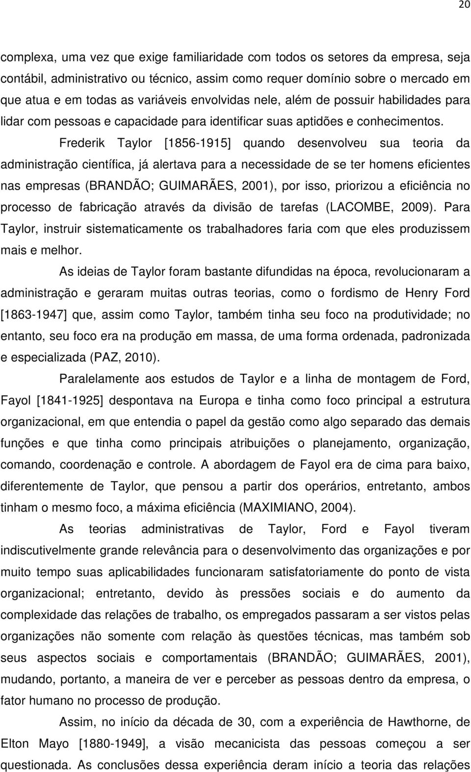 Frederik Taylor [1856-1915] quando desenvolveu sua teoria da administração científica, já alertava para a necessidade de se ter homens eficientes nas empresas (BRANDÃO; GUIMARÃES, 2001), por isso,