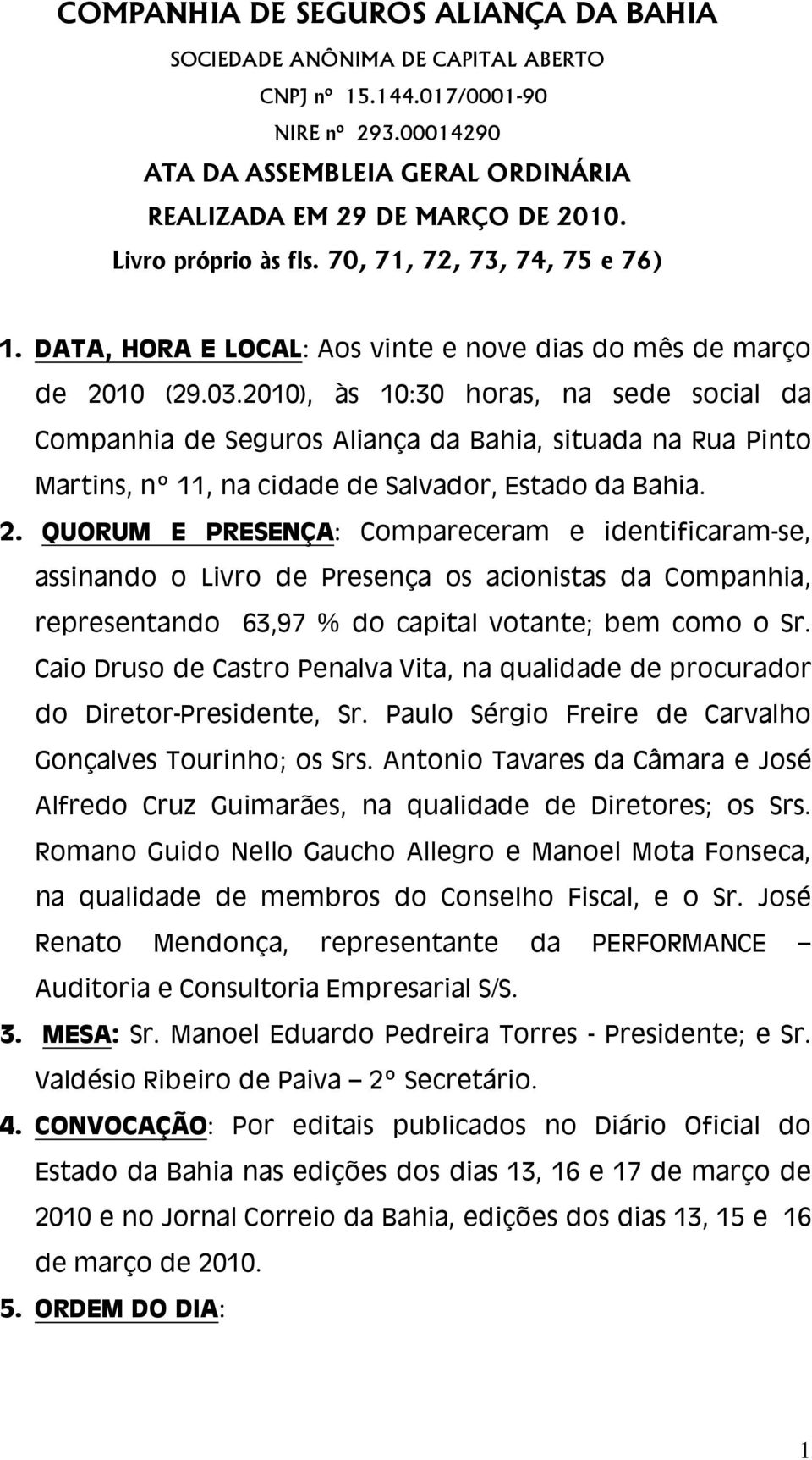 2010), às 10:30 horas, na sede social da Companhia de Seguros Aliança da Bahia, situada na Rua Pinto Martins, nº 11, na cidade de Salvador, Estado da Bahia. 2.
