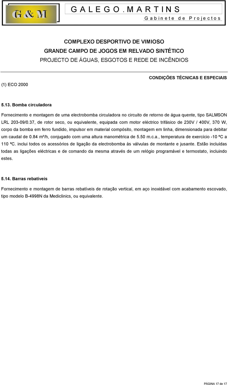 debitar um caudal de 0.84 m³/h, conjugado com uma altura manométrica de 5.50 m.c.a., temperatura de exercício -10 ºC a 110 ºC.