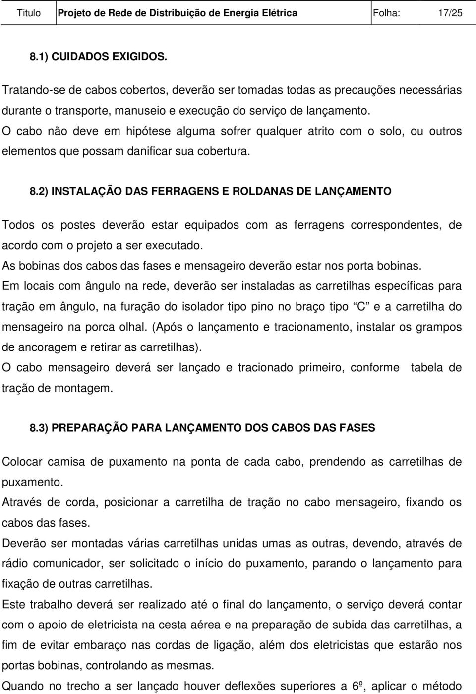 O cabo não deve em hipótese alguma sofrer qualquer atrito com o solo, ou outros elementos que possam danificar sua cobertura. 8.