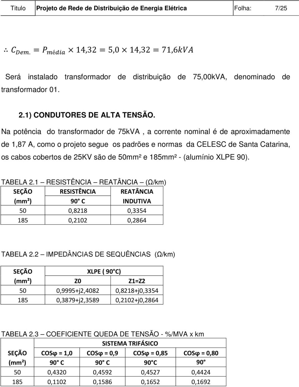 Na potência do transformador de 75kVA, a corrente nominal é de aproximadamente de 1,87 A, como o projeto segue os padrões e normas da CELESC de Santa Catarina, os cabos cobertos de 25KV são de 50mm²