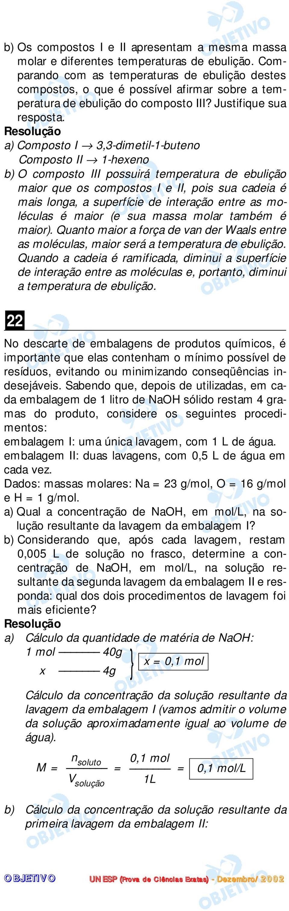 a) Composto I,-dimetil-1-buteno Composto II 1-hexeno b) O composto III possuirá temperatura de ebulição maior que os compostos I e II, pois sua cadeia é mais longa, a superfície de interação entre as