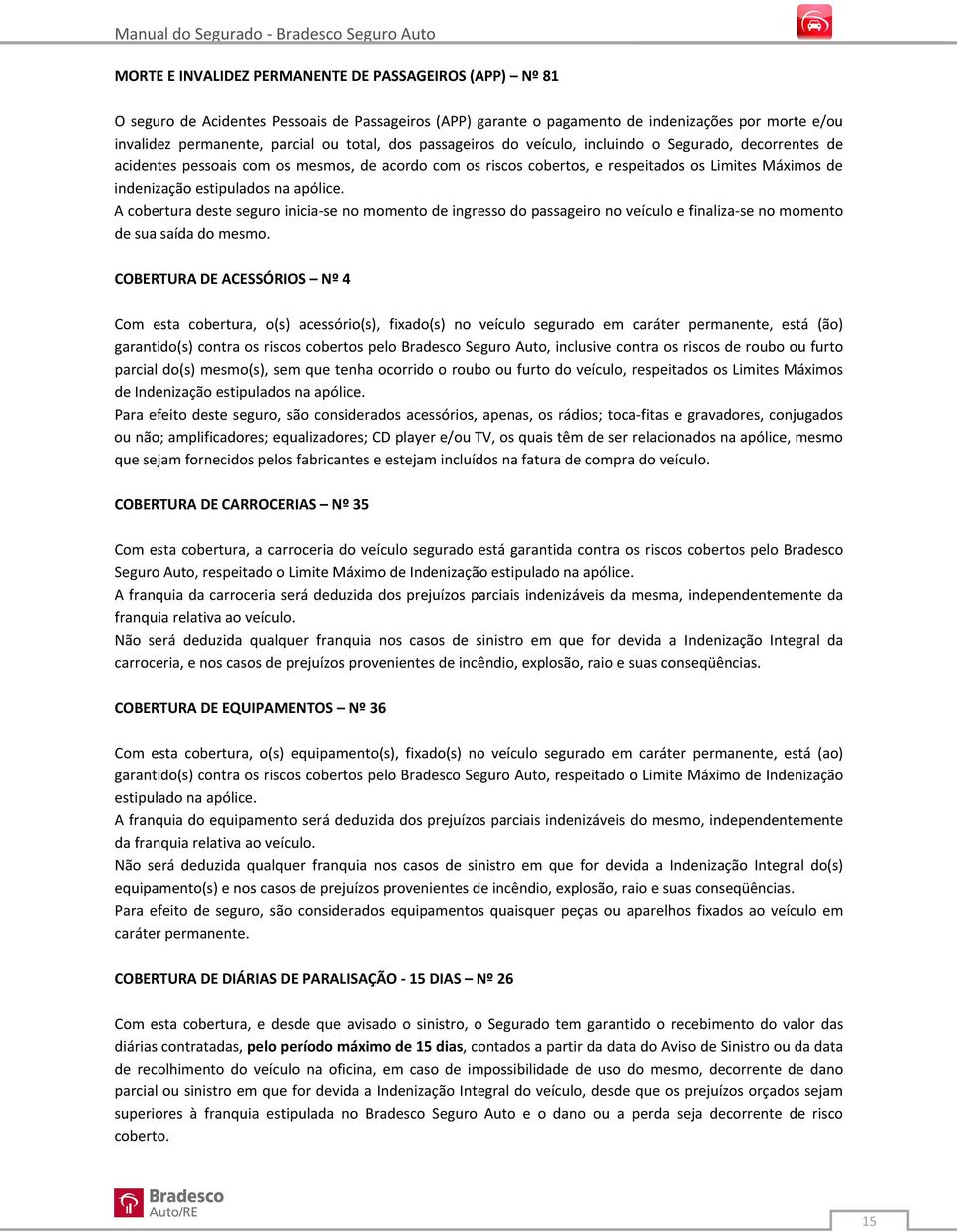 apólice. A cobertura deste seguro inicia se no momento de ingresso do passageiro no veículo e finaliza se no momento de sua saída do mesmo.