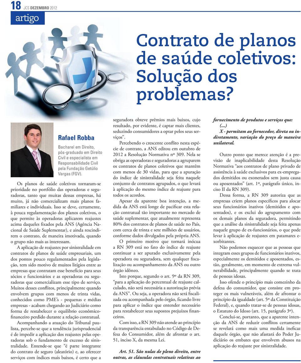 Os planos de saúde coletivos tornaram-se prioridade no portfólio das operadoras e seguradoras, tanto que muitas dessas empresas, há muito, já não comercializam mais planos familiares e individuais.