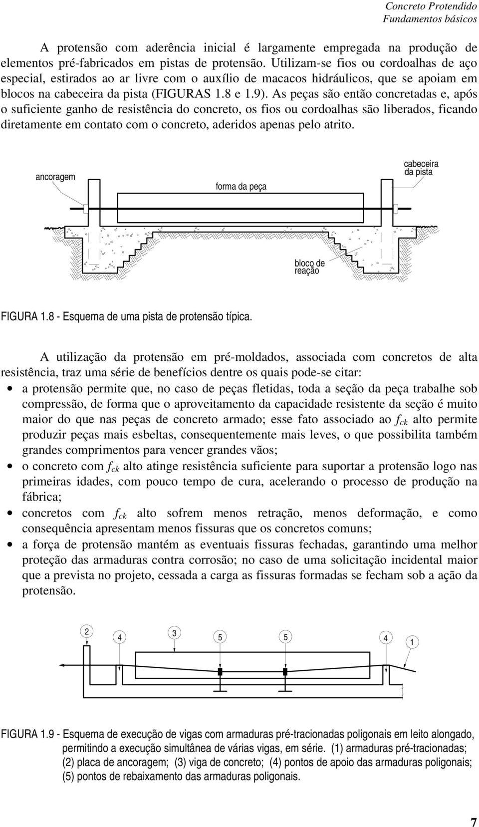 As peças são então concretadas e, após o suficiente ganho de resistência do concreto, os fios ou cordoalhas são liberados, ficando diretamente em contato com o concreto, aderidos apenas pelo atrito.