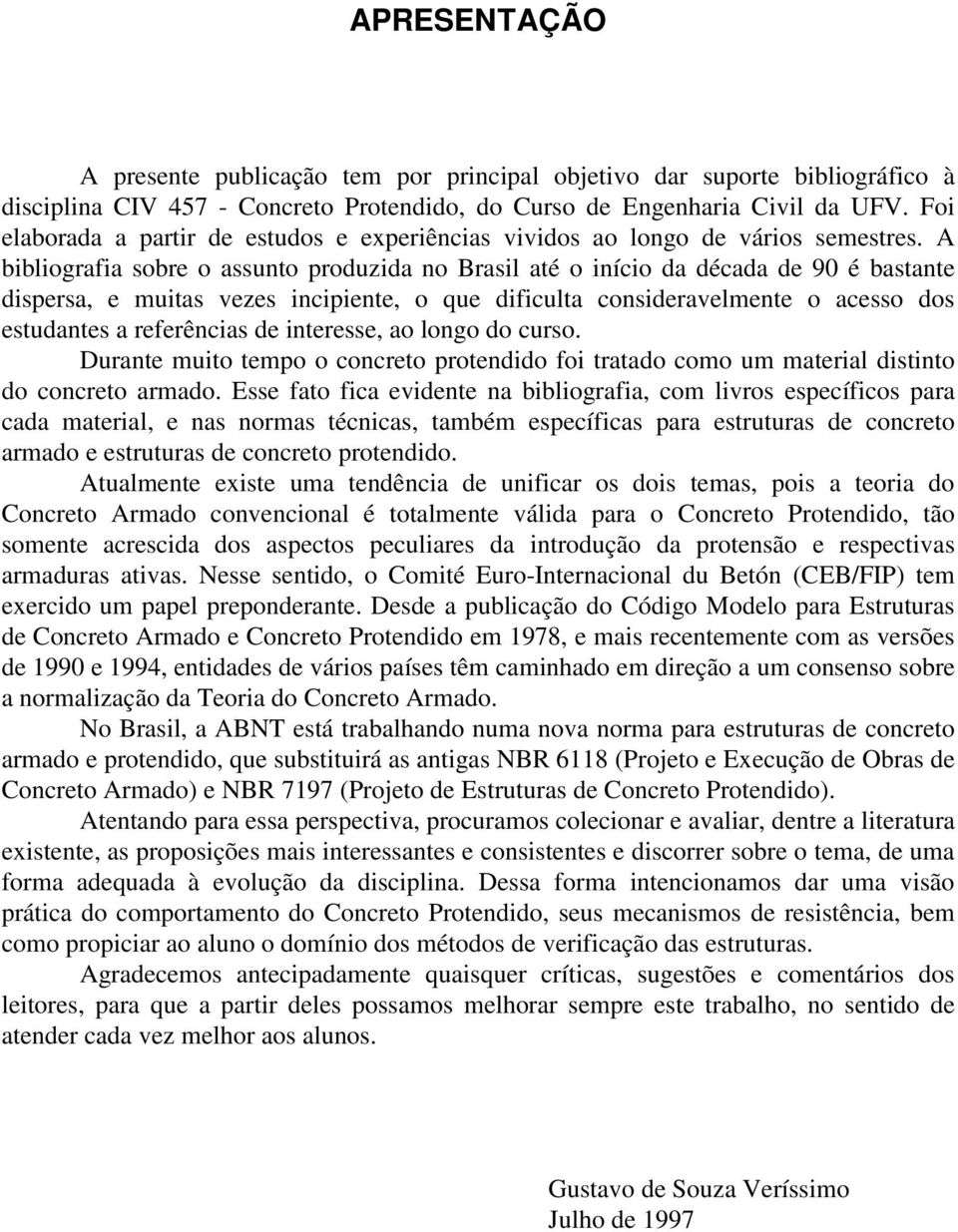 A bibliografia sobre o assunto produzida no Brasil até o início da década de 90 é bastante dispersa, e muitas vezes incipiente, o que dificulta consideravelmente o acesso dos estudantes a referências