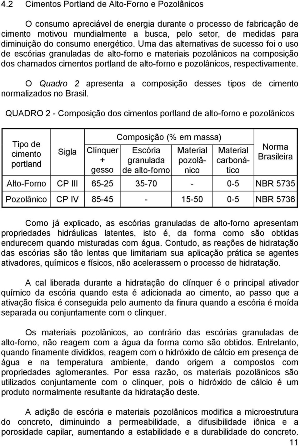 Uma das alternativas de sucesso foi o uso de escórias granuladas de alto-forno e materiais pozolânicos na composição dos chamados cimentos portland de alto-forno e pozolânicos, respectivamente.