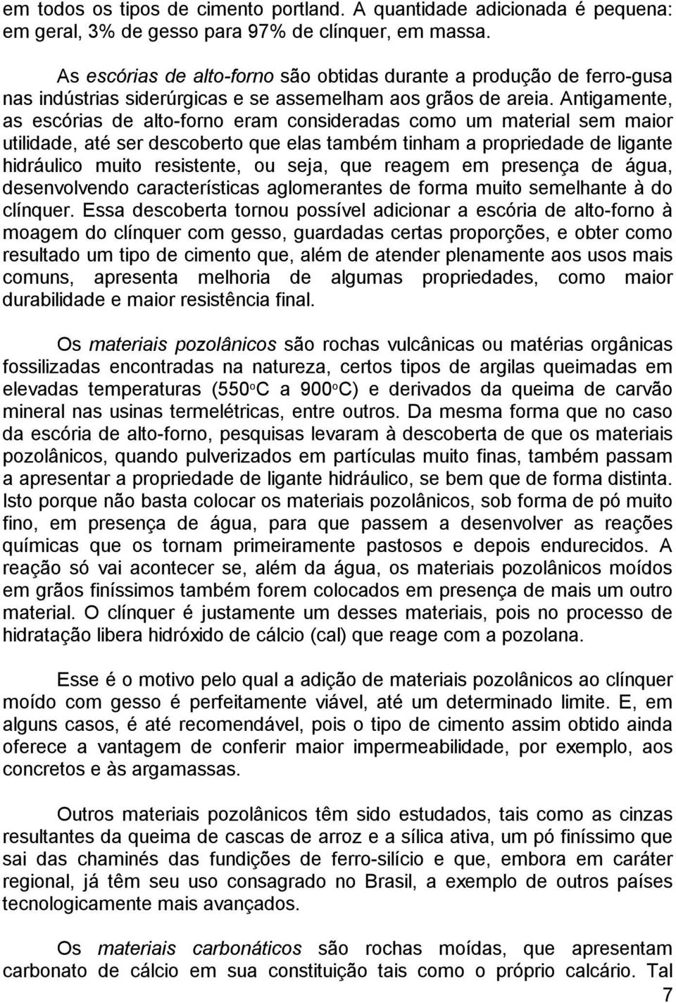 Antigamente, as escórias de alto-forno eram consideradas como um material sem maior utilidade, até ser descoberto que elas também tinham a propriedade de ligante hidráulico muito resistente, ou seja,