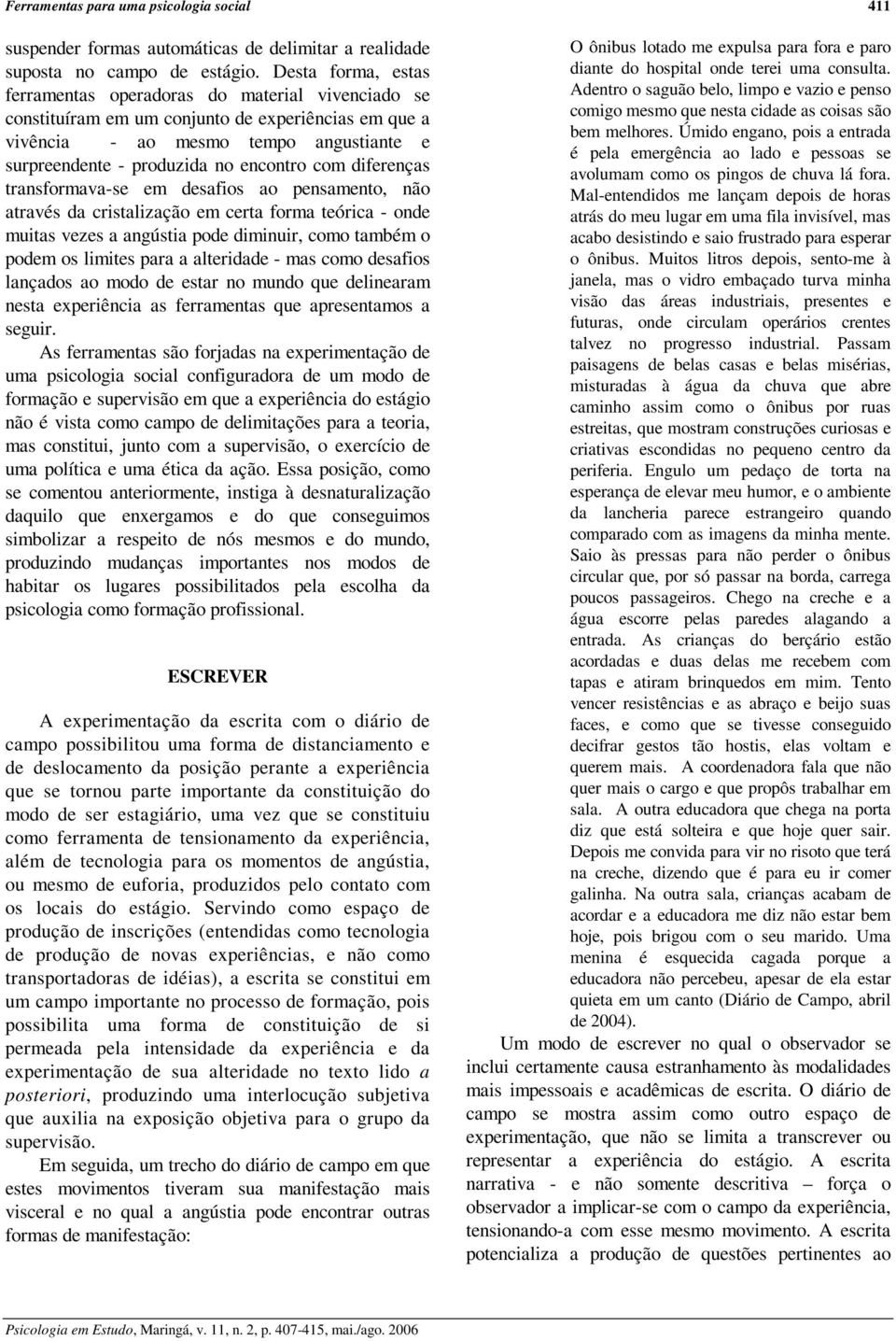 com diferenças transformava-se em desafios ao pensamento, não através da cristalização em certa forma teórica - onde muitas vezes a angústia pode diminuir, como também o podem os limites para a