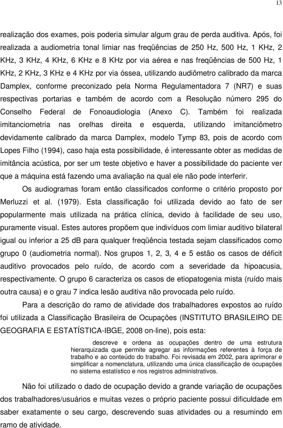 via óssea, utilizando audiômetro calibrado da marca Damplex, conforme preconizado pela Norma Regulamentadora 7 (NR7) e suas respectivas portarias e também de acordo com a Resolução número 295 do