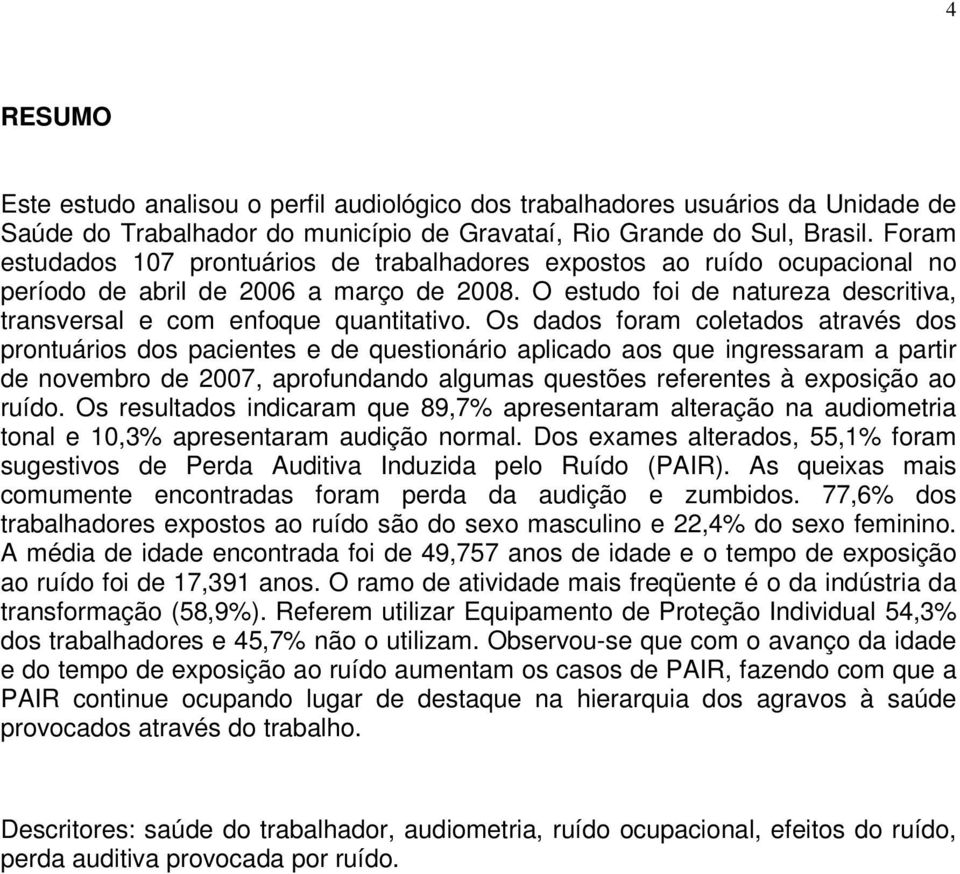 Os dados foram coletados através dos prontuários dos pacientes e de questionário aplicado aos que ingressaram a partir de novembro de 2007, aprofundando algumas questões referentes à exposição ao