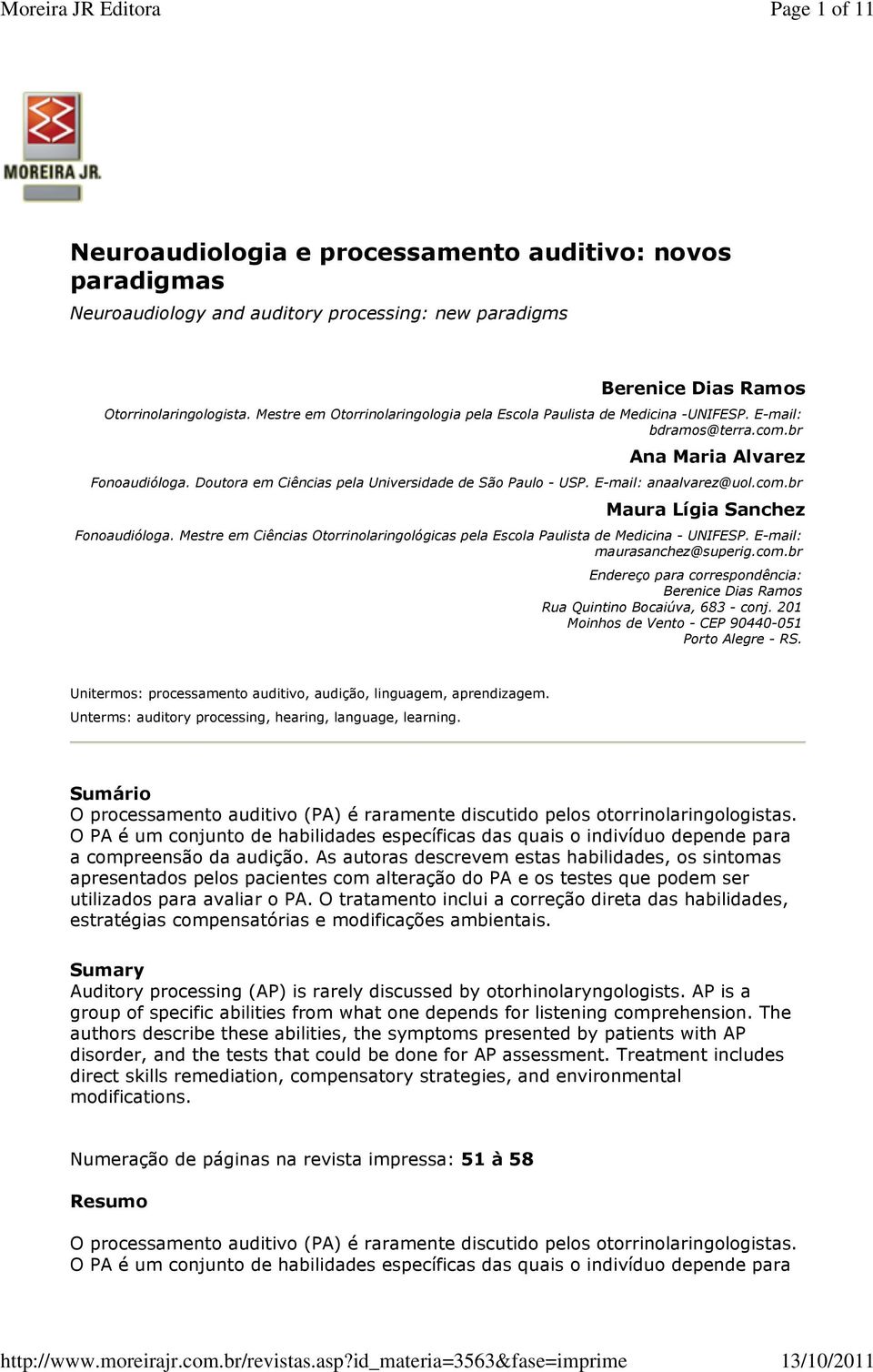 E-mail: anaalvarez@uol.com.br Maura Lígia Sanchez Fonoaudióloga. Mestre em Ciências Otorrinolaringológicas pela Escola Paulista de Medicina - UNIFESP. E-mail: maurasanchez@superig.com.br Endereço para correspondência: Berenice Dias Ramos Rua Quintino Bocaiúva, 683 - conj.