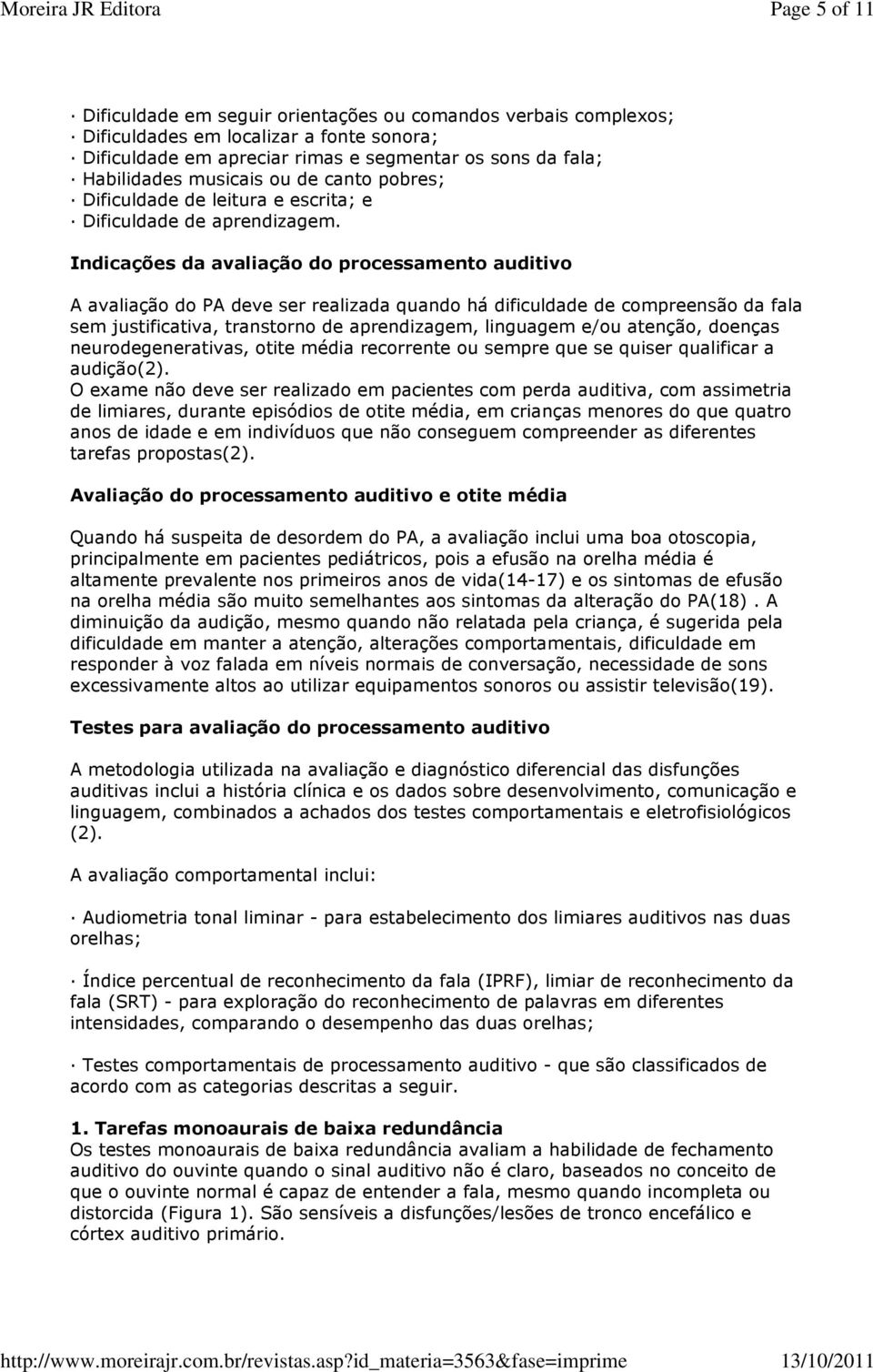 Indicações da avaliação do processamento auditivo A avaliação do PA deve ser realizada quando há dificuldade de compreensão da fala sem justificativa, transtorno de aprendizagem, linguagem e/ou