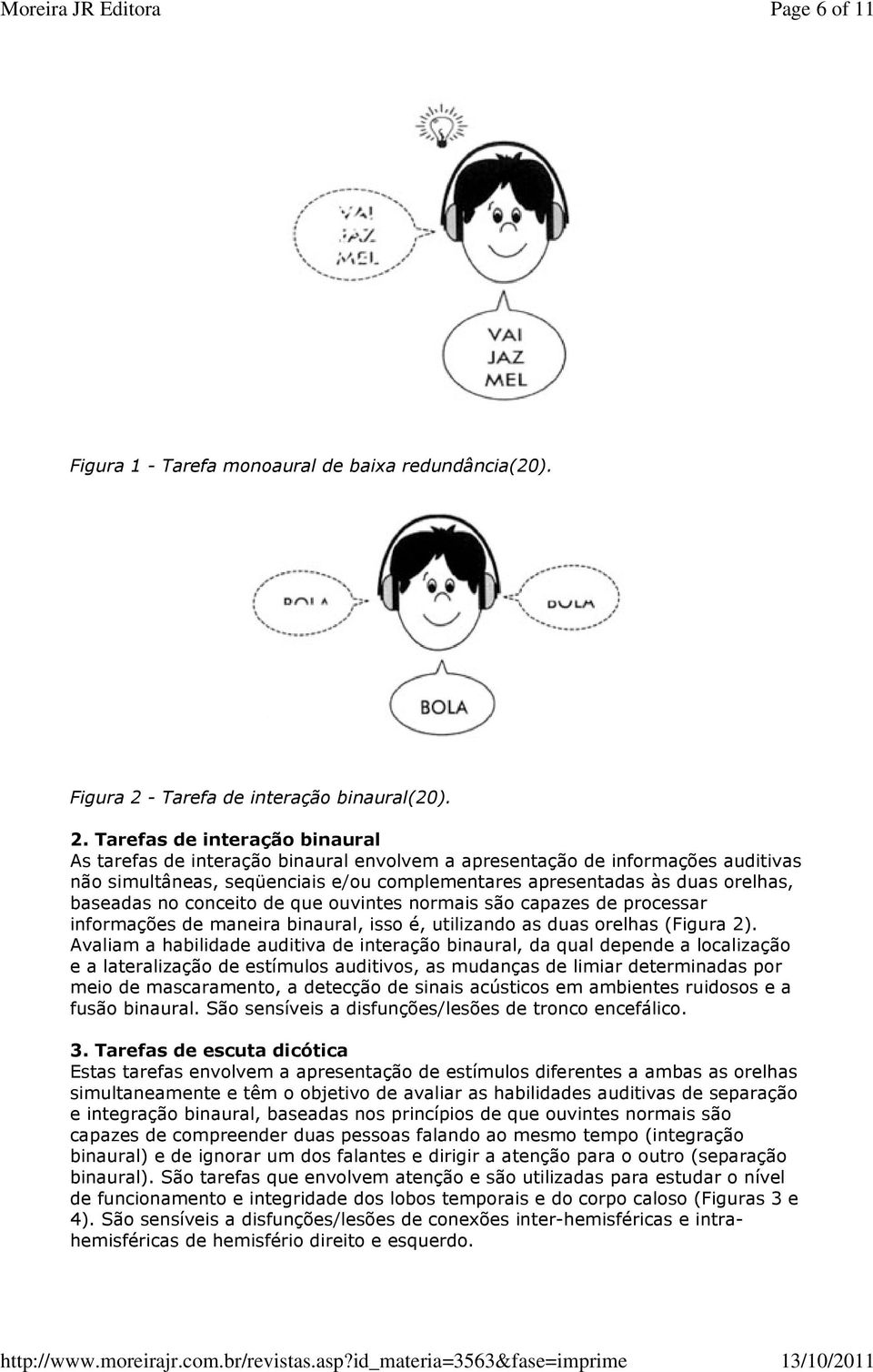 Tarefas de interação binaural As tarefas de interação binaural envolvem a apresentação de informações auditivas não simultâneas, seqüenciais e/ou complementares apresentadas às duas orelhas, baseadas