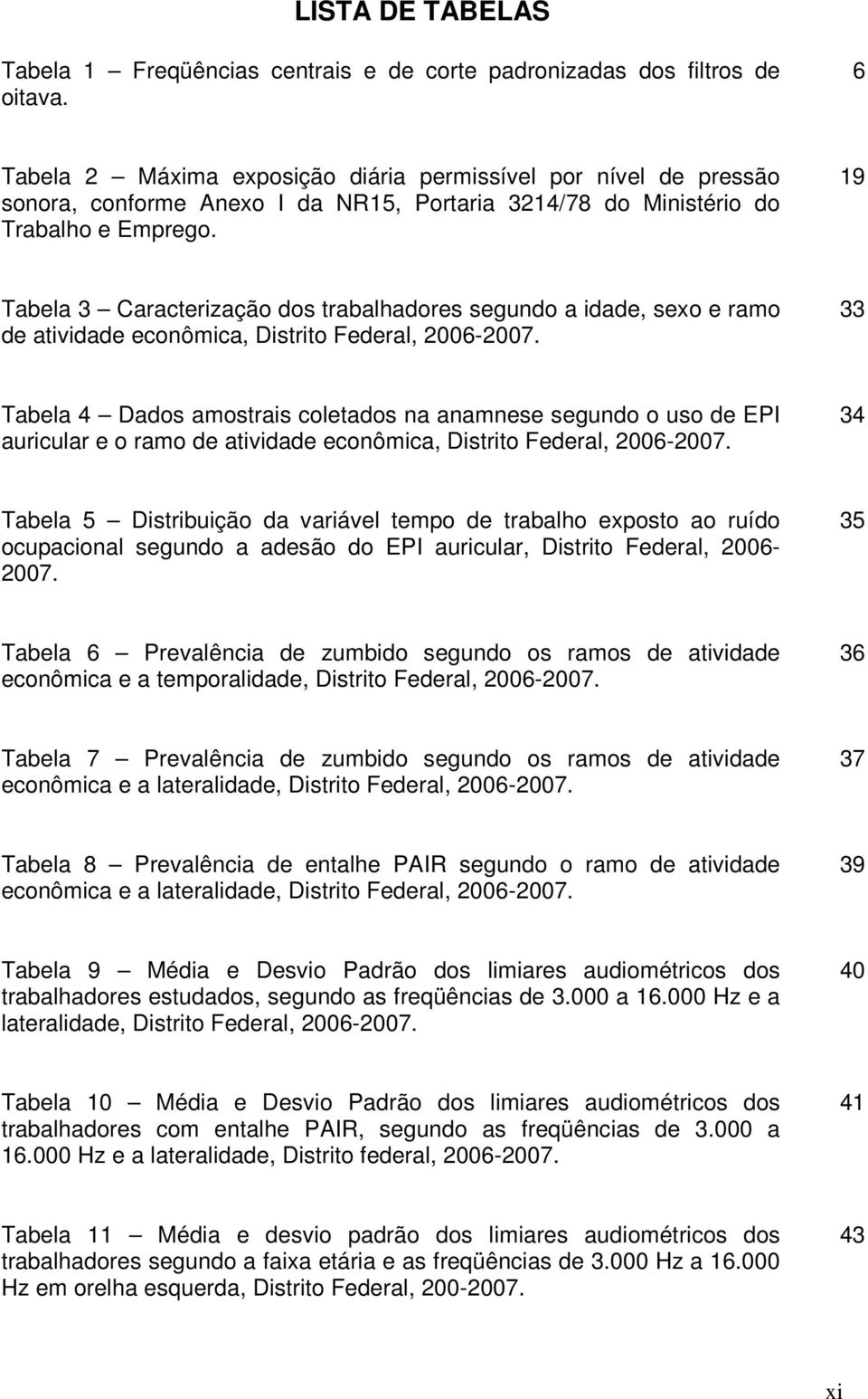 19 Tabela 3 Caracterização dos trabalhadores segundo a idade, sexo e ramo de atividade econômica, Distrito Federal, 2006-2007.