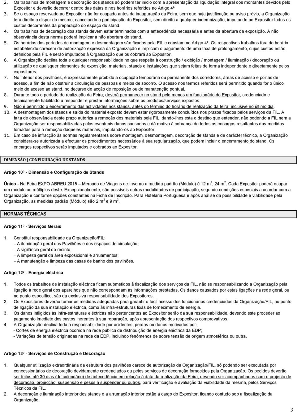 Se o espaço reservado ao Expositor não for ocupado antes da inauguração da Feira, sem que haja justificação ou aviso prévio, a Organização terá direito a dispor do mesmo, cancelando a participação do