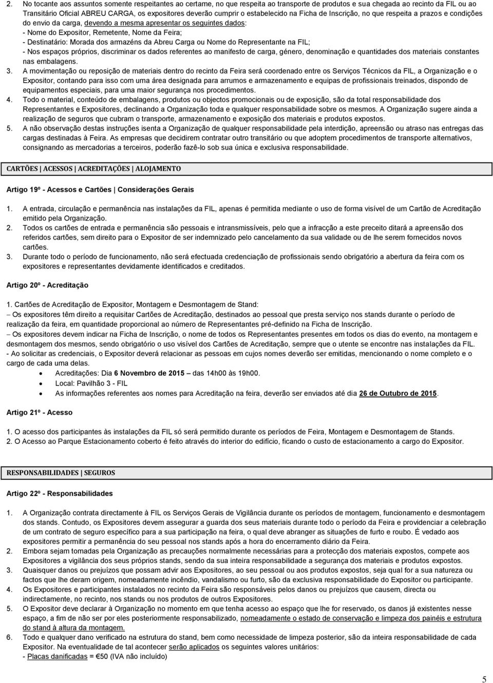 Destinatário: Morada dos armazéns da Abreu Carga ou Nome do Representante na FIL; - Nos espaços próprios, discriminar os dados referentes ao manifesto de carga, género, denominação e quantidades dos