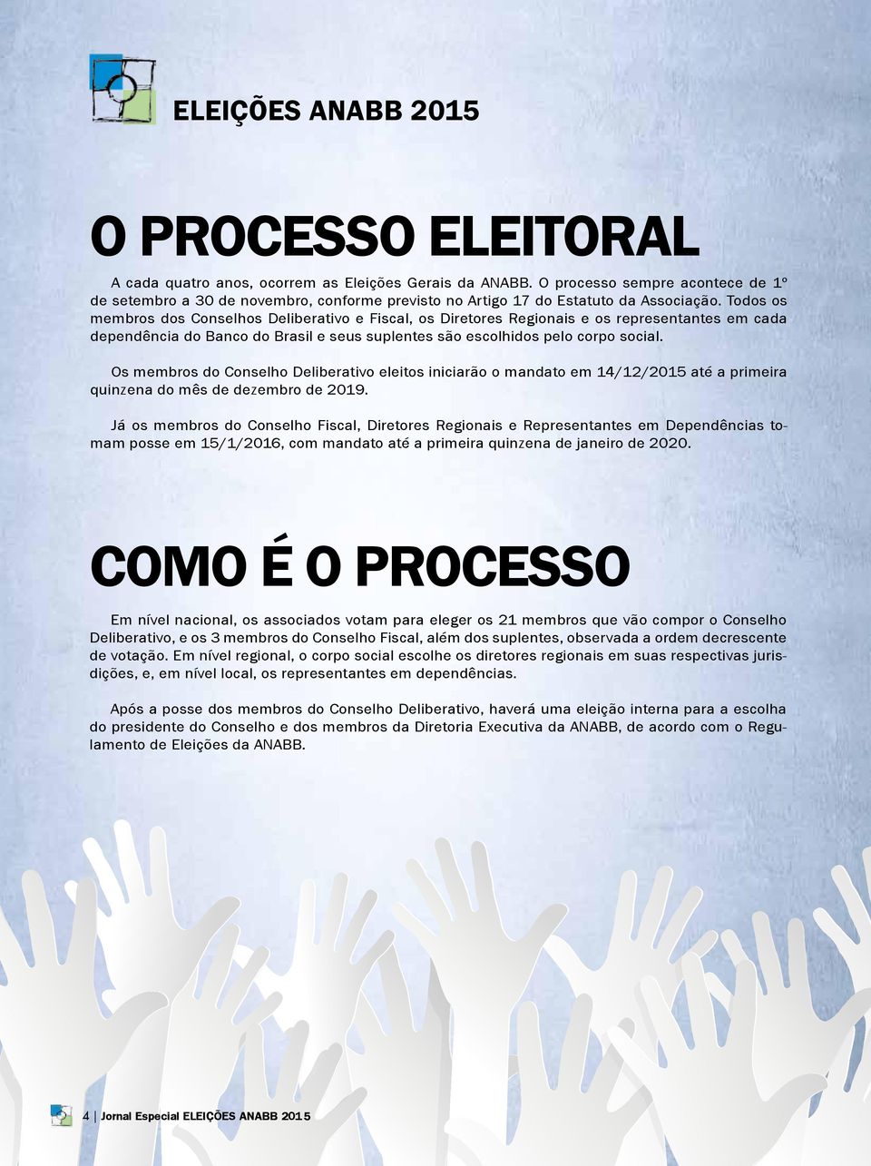 Todos os membros dos Conselhos Deliberativo e Fiscal, os Diretores Regionais e os representantes em cada dependência do Banco do Brasil e seus suplentes são escolhidos pelo corpo social.