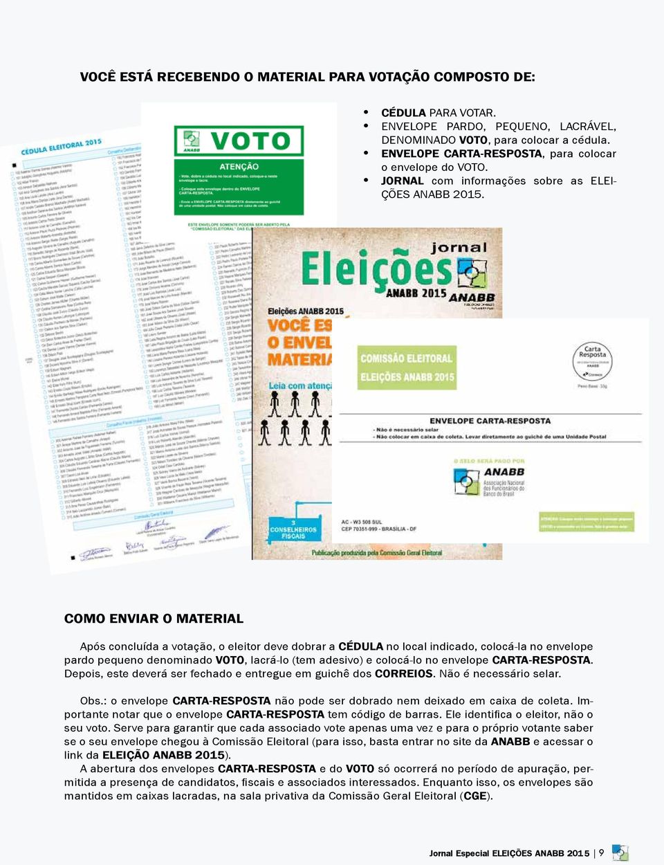 COMO ENVIAR O MATERIAL Após concluída a votação, o eleitor deve dobrar a CÉDULA no local indicado, colocá-la no envelope pardo pequeno denominado VOTO, lacrá-lo (tem adesivo) e colocá-lo no envelope