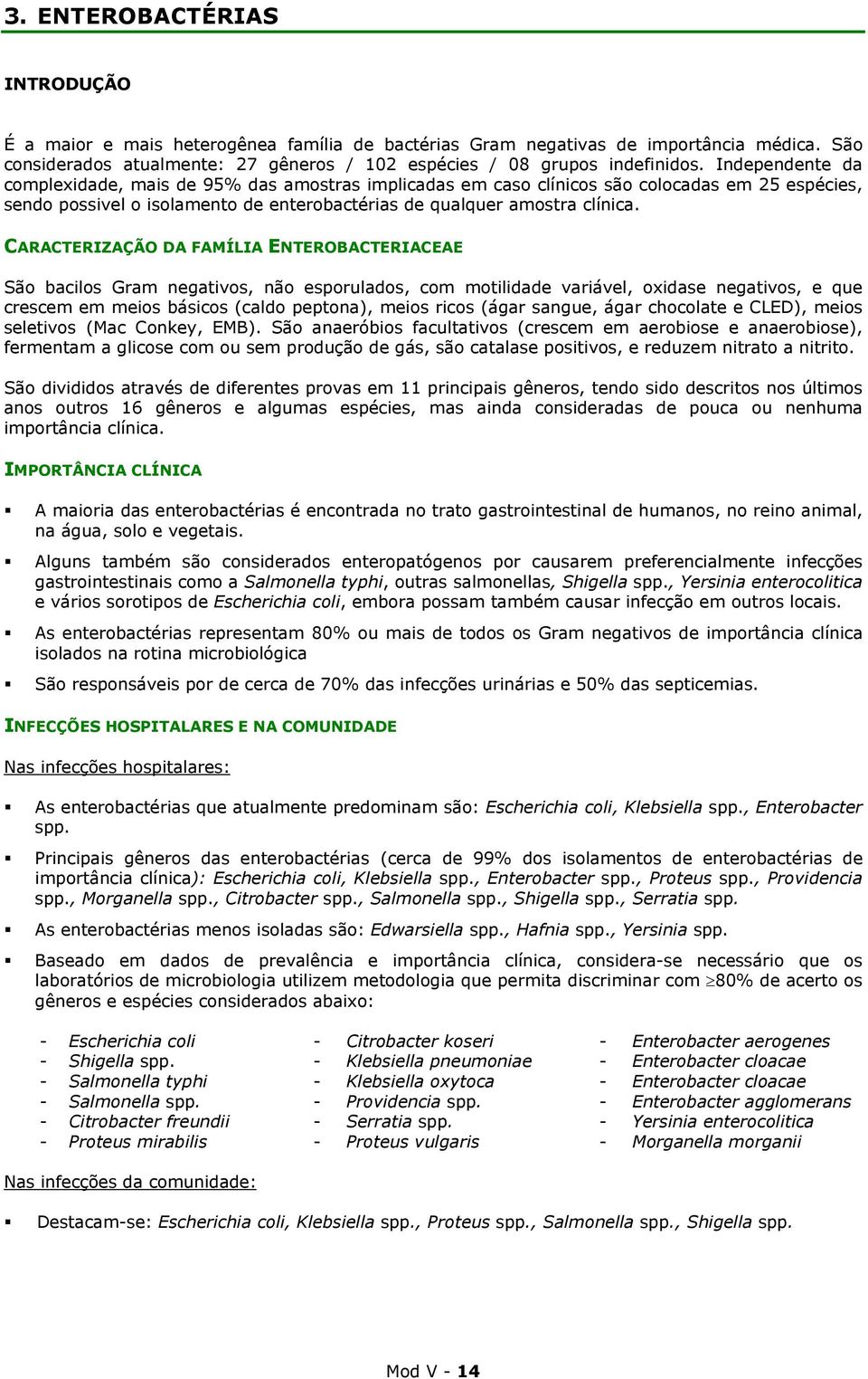 CARACTERIZAÇÃO DA FAMÍLIA ENTEROBACTERIACEAE São bacilos Gram negativos, não esporulados, com motilidade variável, oxidase negativos, e que crescem em meios básicos (caldo peptona), meios ricos (ágar