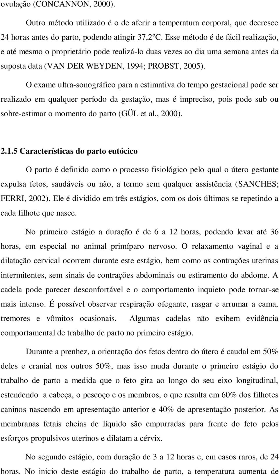 O exame ultra-sonográfico para a estimativa do tempo gestacional pode ser realizado em qualquer período da gestação, mas é impreciso, pois pode sub ou sobre-estimar o momento do parto (GÜL et al.