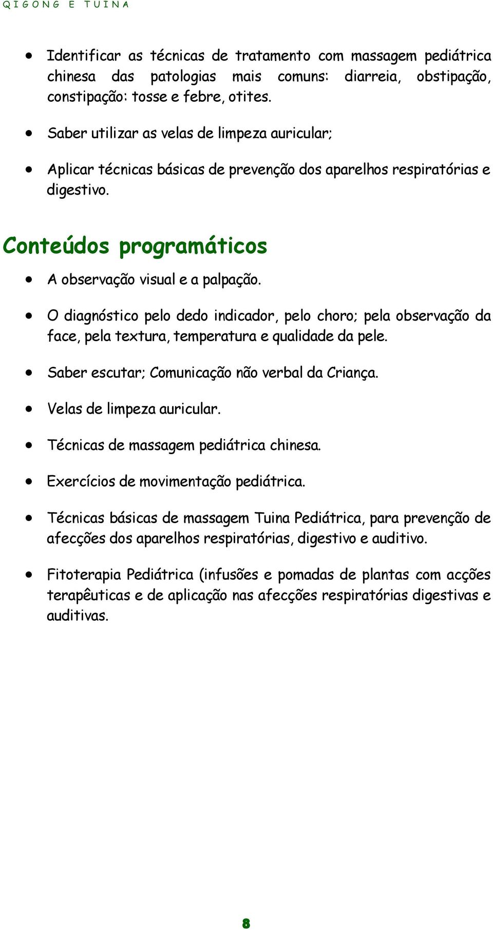 O diagnóstico pelo dedo indicador, pelo choro; pela observação da face, pela textura, temperatura e qualidade da pele. Saber escutar; Comunicação não verbal da Criança. Velas de limpeza auricular.