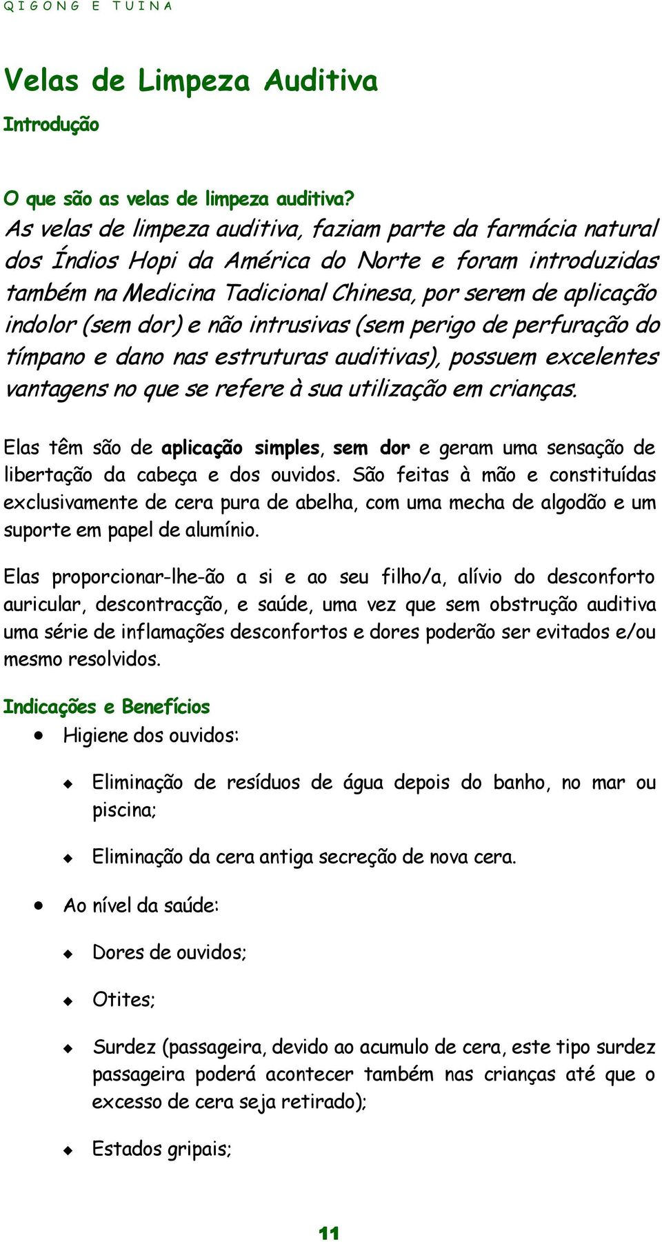 e não intrusivas (sem perigo de perfuração do tímpano e dano nas estruturas auditivas), possuem excelentes vantagens no que se refere à sua utilização em crianças.