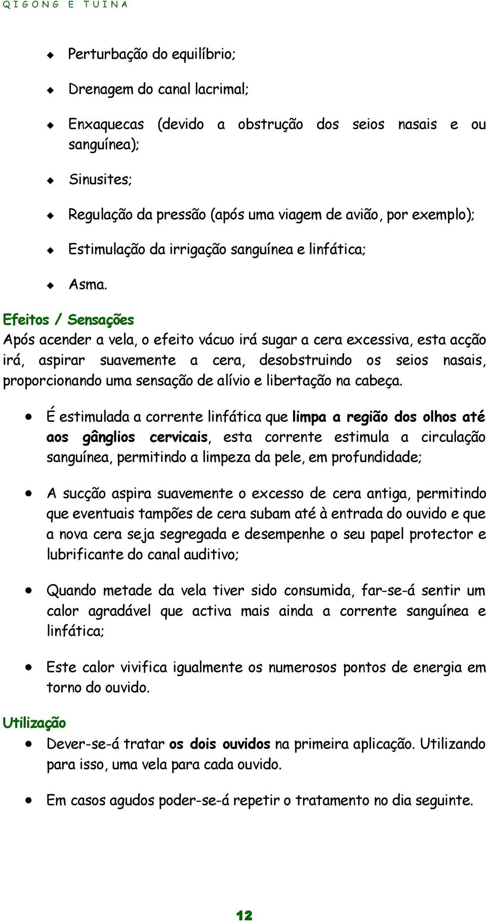 Efeitos / Sensações Após acender a vela, o efeito vácuo irá sugar a cera excessiva, esta acção irá, aspirar suavemente a cera, desobstruindo os seios nasais, proporcionando uma sensação de alívio e