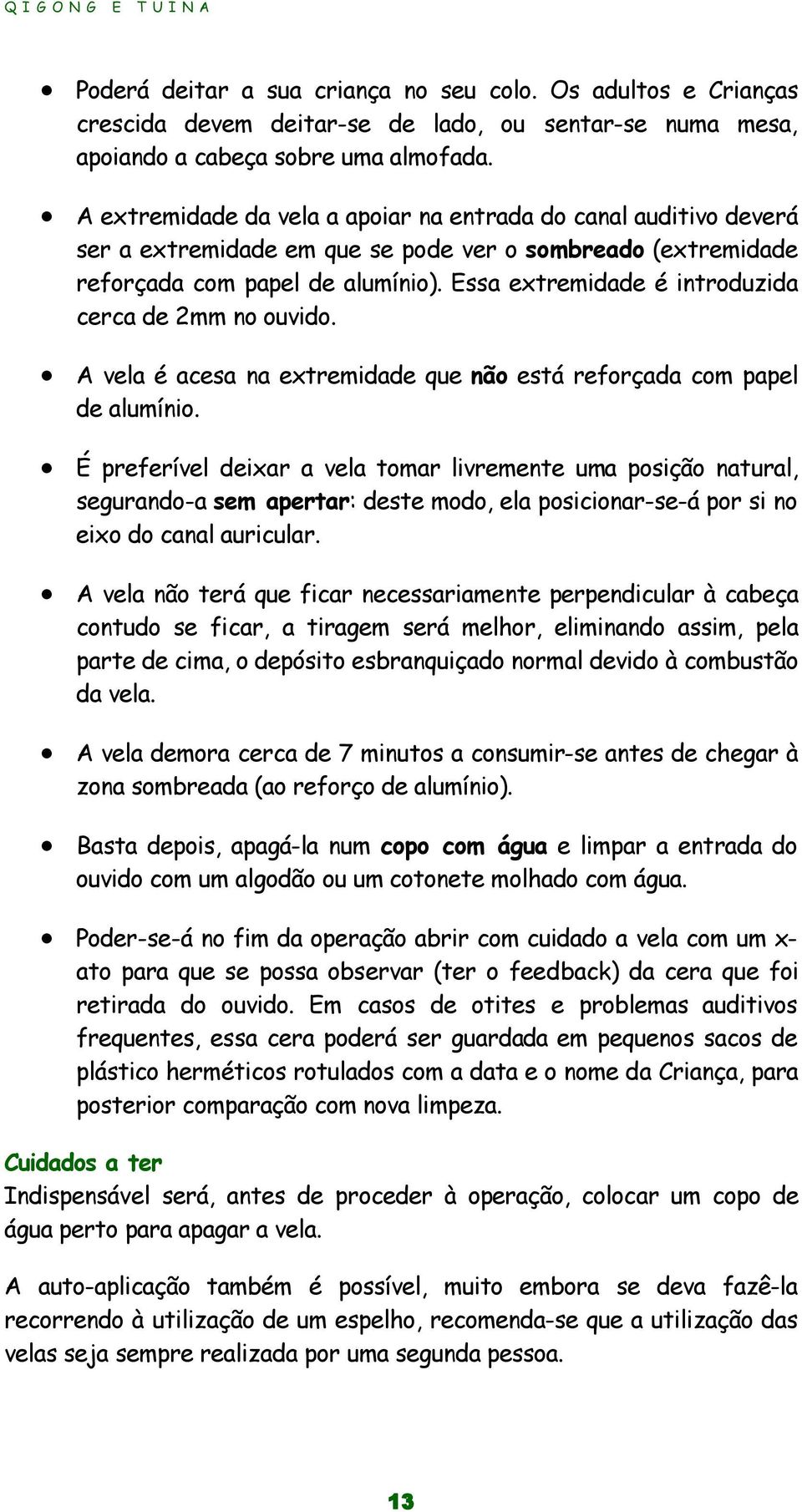 Essa extremidade é introduzida cerca de 2mm no ouvido. A vela é acesa na extremidade que não está reforçada com papel de alumínio.