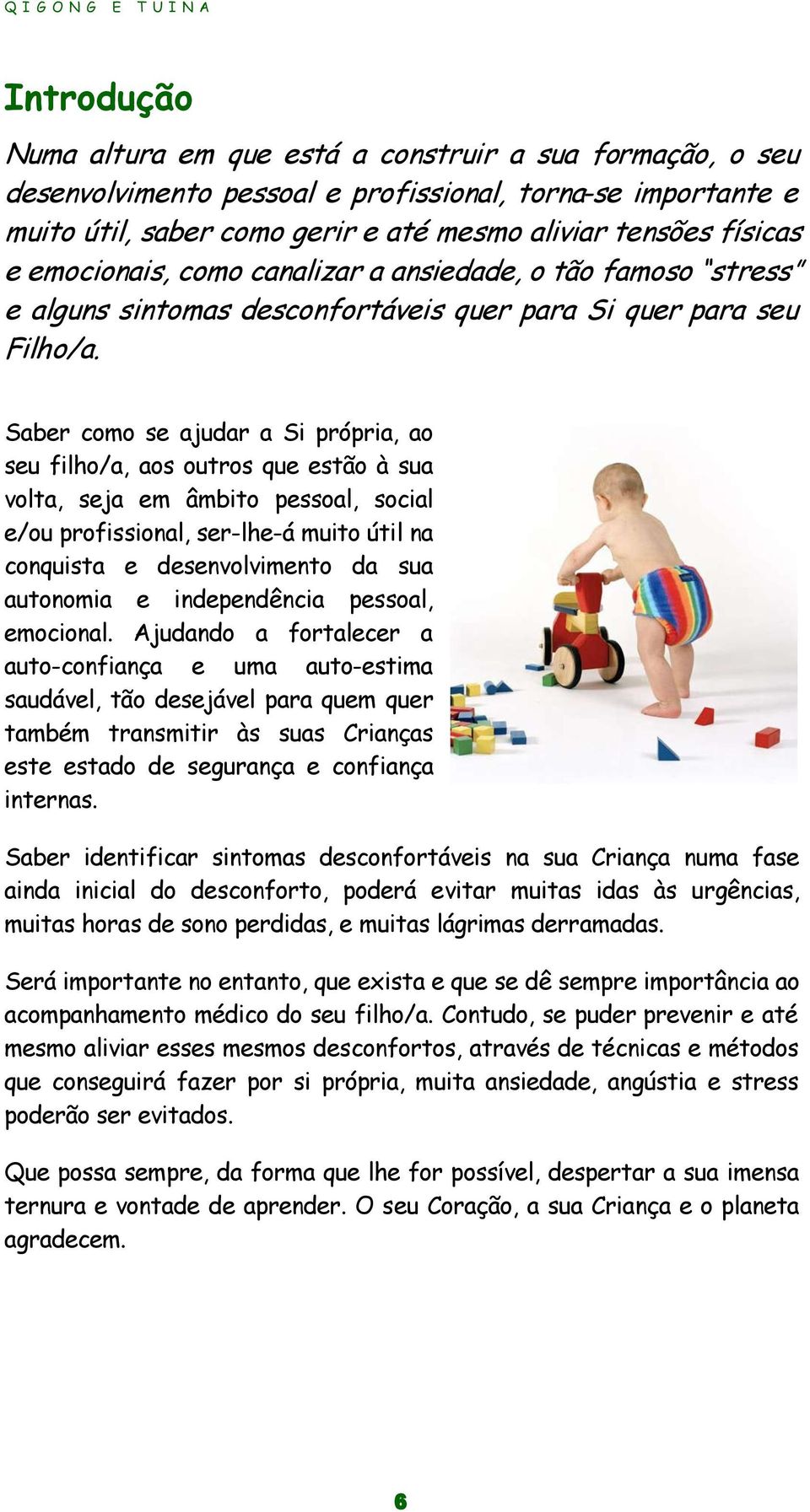 Saber como se ajudar a Si própria, ao seu filho/a, aos outros que estão à sua volta, seja em âmbito pessoal, social e/ou profissional, ser-lhe-á muito útil na conquista e desenvolvimento da sua